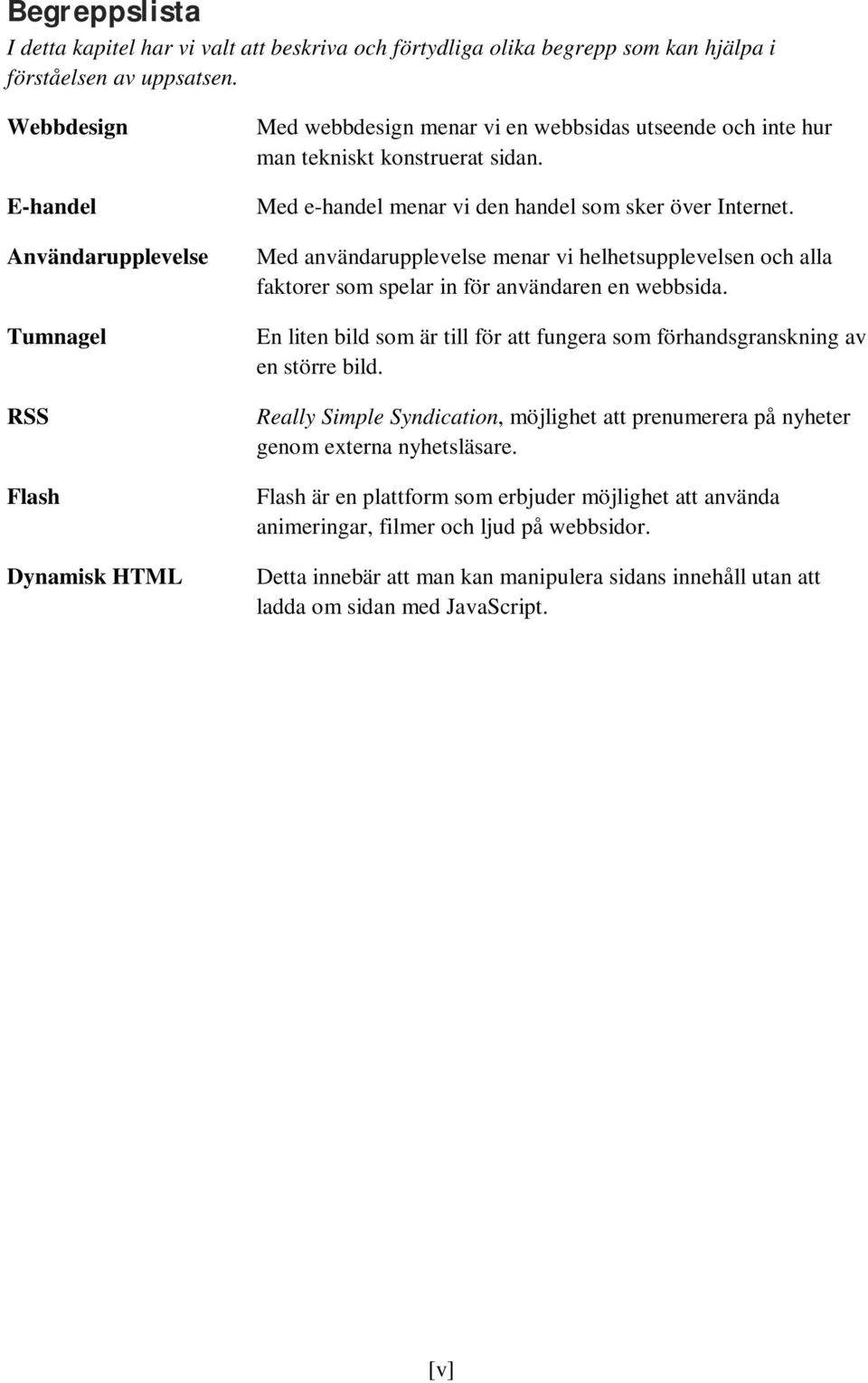 Med e-handel menar vi den handel som sker över Internet. Med användarupplevelse menar vi helhetsupplevelsen och alla faktorer som spelar in för användaren en webbsida.