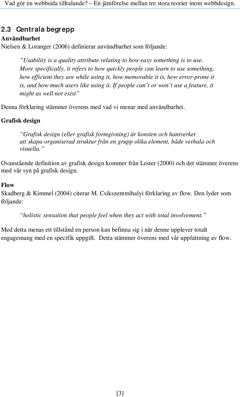 If people can t or won t use a feature, it might as well not exist Denna förklaring stämmer överens med vad vi menar med användbarhet.