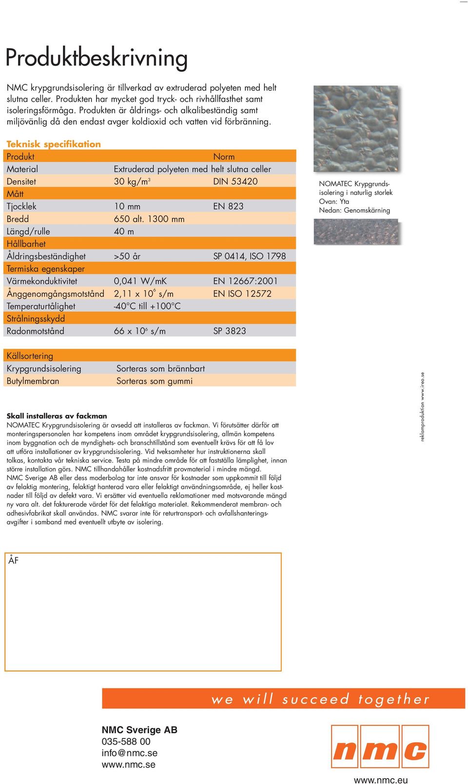 Teknisk specifikation Produkt Norm Material Extruderad polyeten med helt slutna celler Densitet 30 kg/m 3 DIN 53420 Mått Tjocklek 10 mm EN 823 Bredd 650 alt.