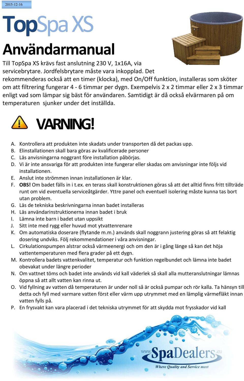 Exempelvis 2 x 2 timmar eller 2 x 3 timmar enligt vad som lämpar sig bäst för användaren. Samtidigt är då också elvärmaren på om temperaturen sjunker under det inställda. VARNING! A.