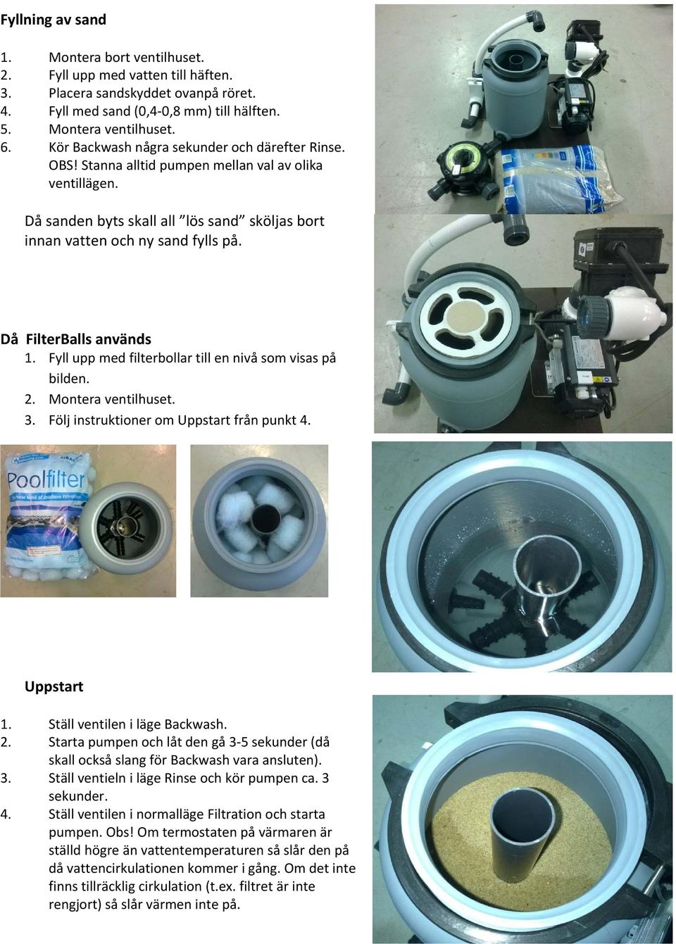 Då FilterBalls används 1. Fyll upp med filterbollar till en nivå som visas på bilden. 2. Montera ventilhuset. 3. Följ instruktioner om Uppstart från punkt 4. Uppstart 1.