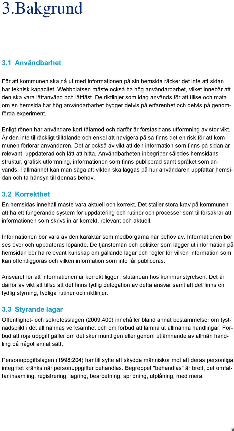 De riktlinjer som idag används för att tillse och mäta om en hemsida har hög användarbarhet bygger delvis på erfarenhet och delvis på genomförda experiment.