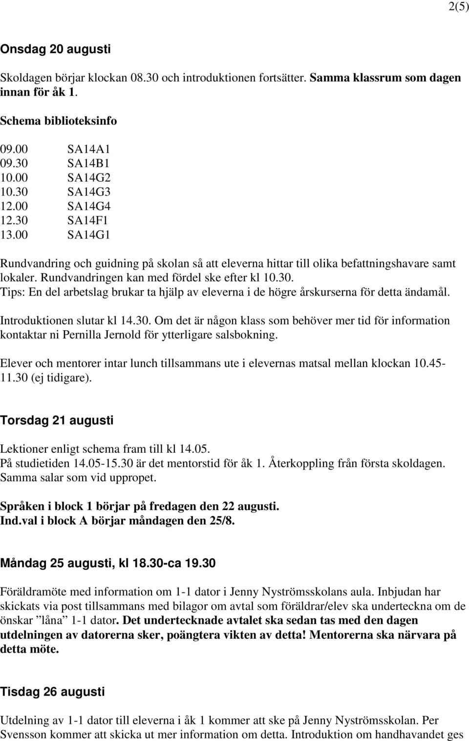 Introduktionen slutar kl 14.30. Om det är någon klass som behöver mer tid för information kontaktar ni Pernilla Jernold för ytterligare salsbokning.