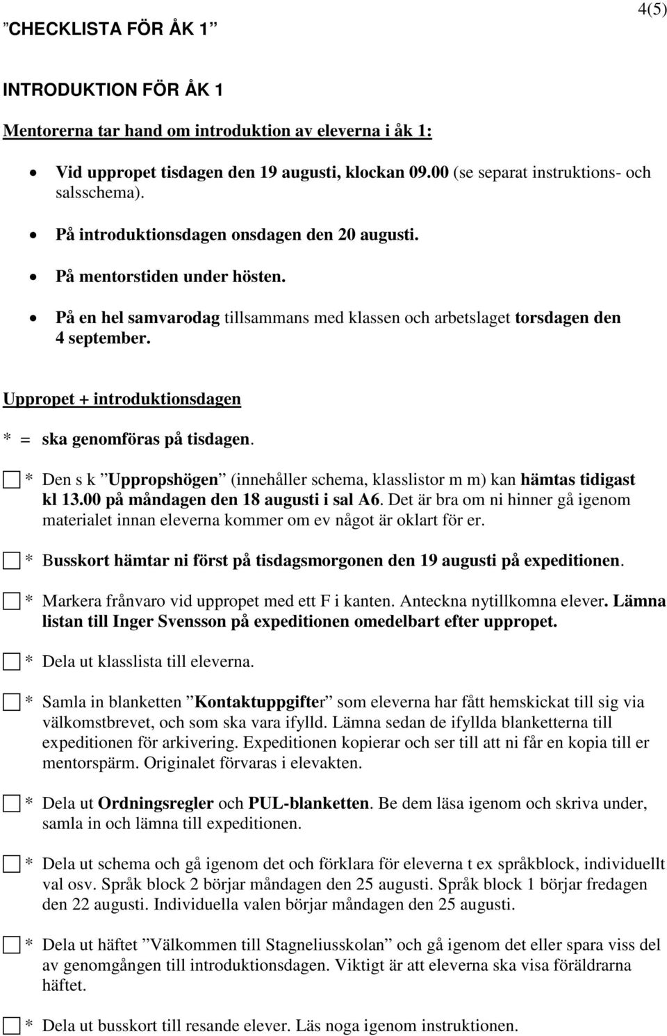 Uppropet + introduktionsdagen * = ska genomföras på tisdagen. * Den s k Uppropshögen (innehåller schema, klasslistor m m) kan hämtas tidigast kl 13.00 på måndagen den 18 augusti i sal A6.