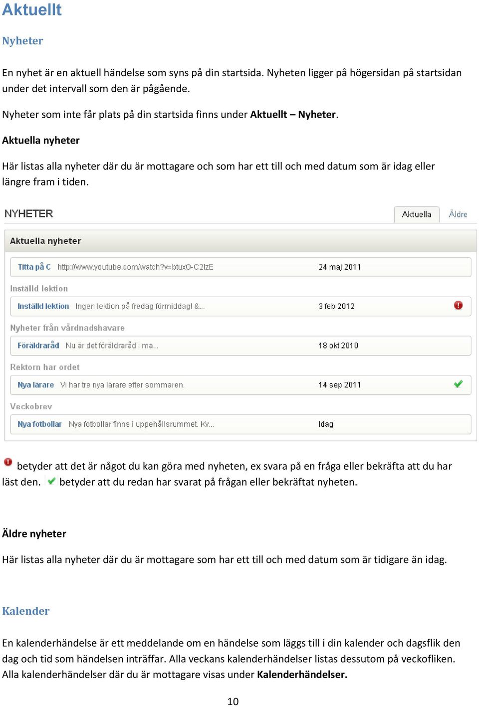 Aktuella nyheter Här listas alla nyheter där du är mottagare och som har ett till och med datum som är idag eller längre fram i tiden.