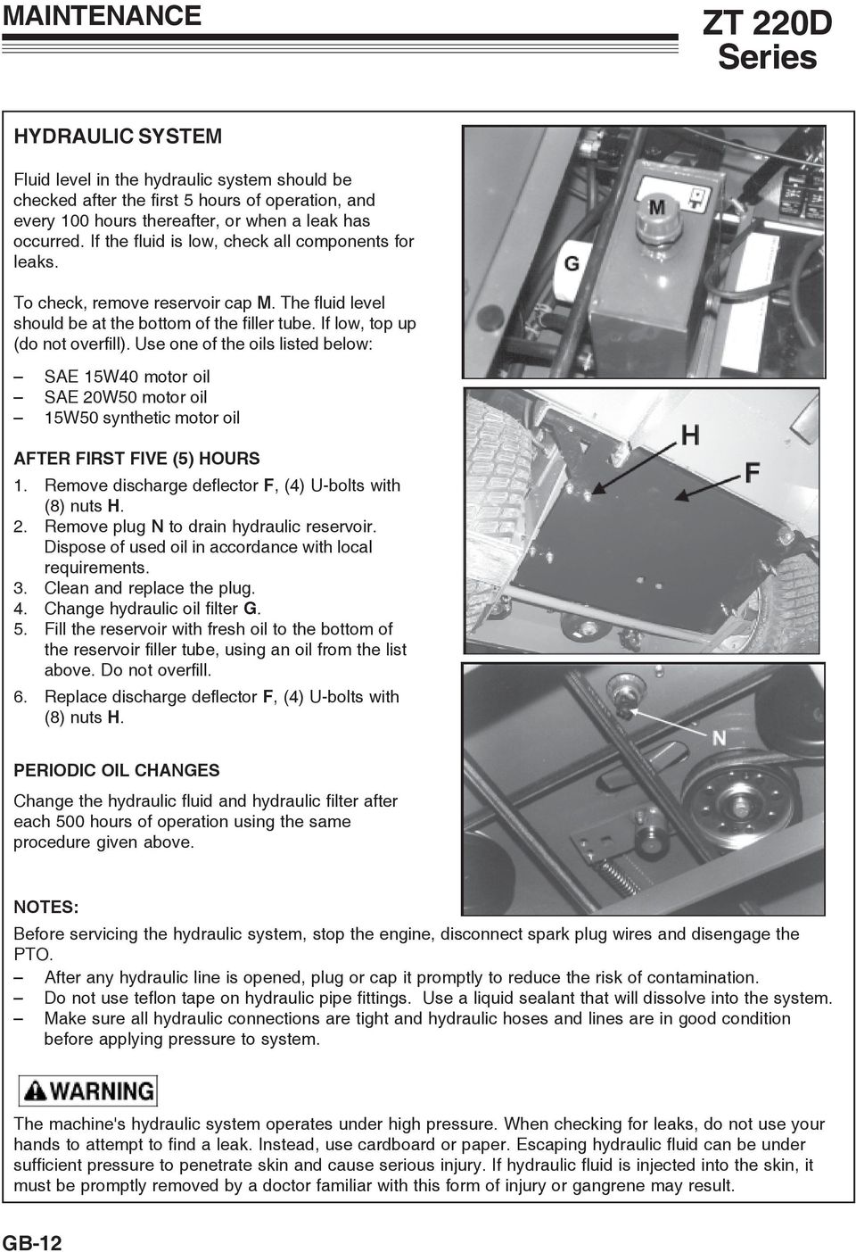 Use one of the oils listed below: SAE 15W40 motor oil SAE 20W50 motor oil 15W50 synthetic motor oil AFTER FIRST FIVE (5) HOURS 1. Remove discharge deflector F, (4) U-bolts with (8) nuts H. 2. Remove plug N to drain hydraulic reservoir.