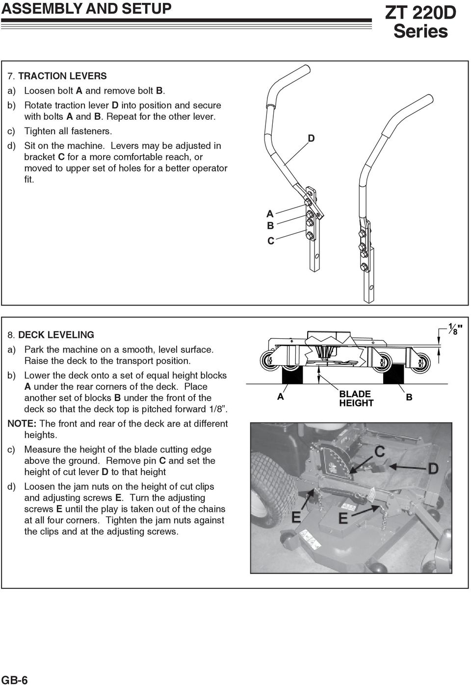 DECK LEVELING a) Park the machine on a smooth, level surface. Raise the deck to the transport position. b) Lower the deck onto a set of equal height blocks A under the rear corners of the deck.