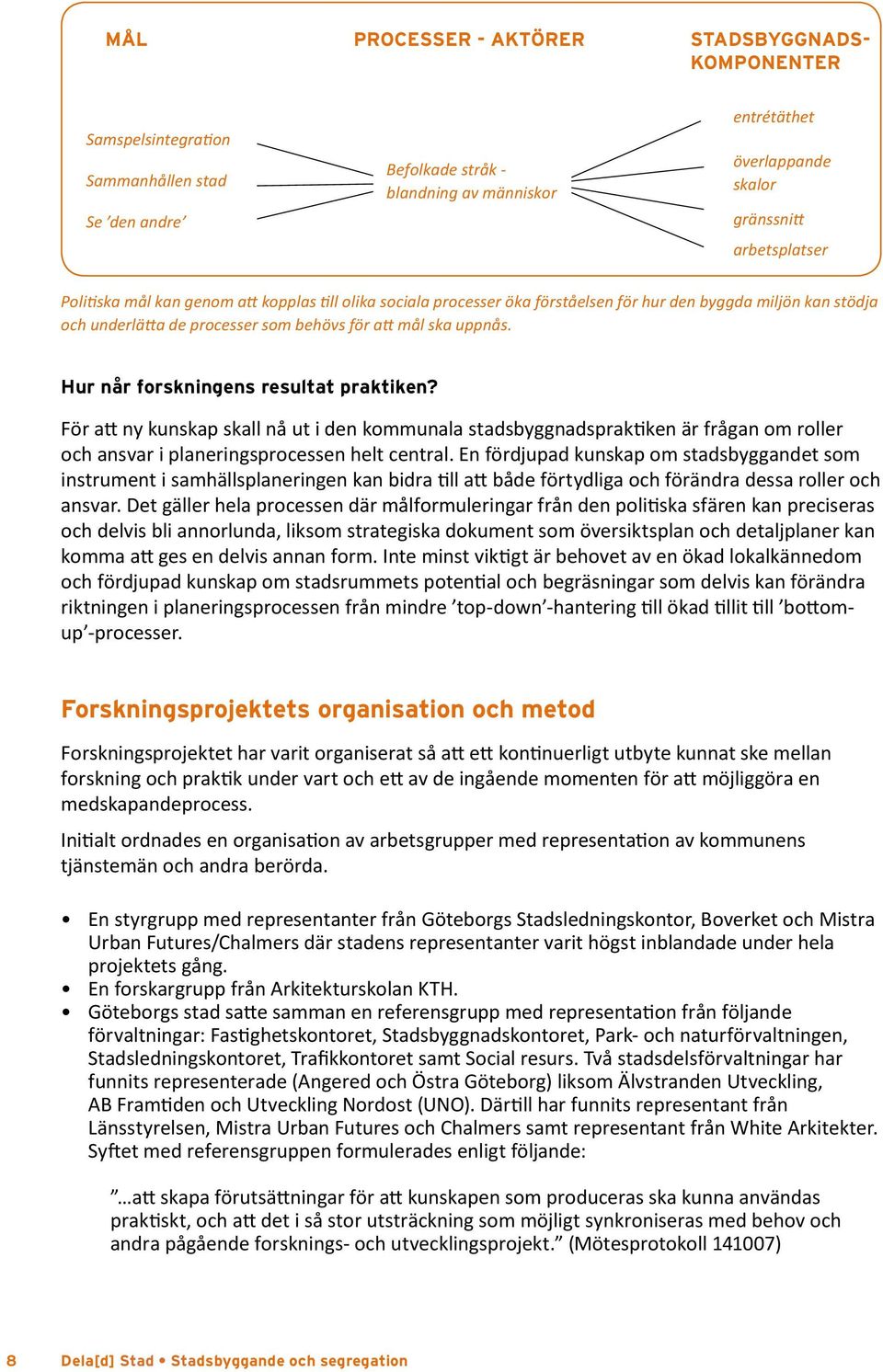 Det gäller hela processen där målformuleringar från den politiska sfären kan preciseras och delvis bli annorlunda, liksom strategiska dokument som översiktsplan och detaljplaner kan komma att ges en