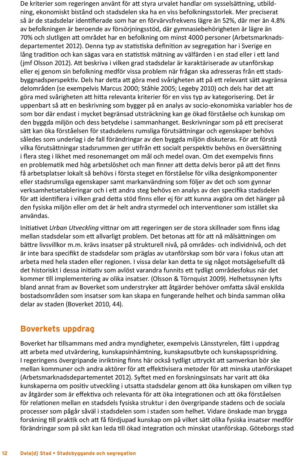 8% av befolkningen är beroende av försörjningsstöd, där gymnasiebehörigheten är lägre än 70% och slutligen att området har en befolkning om minst 4000 personer (Arbets marknadsdepartementet 2012).