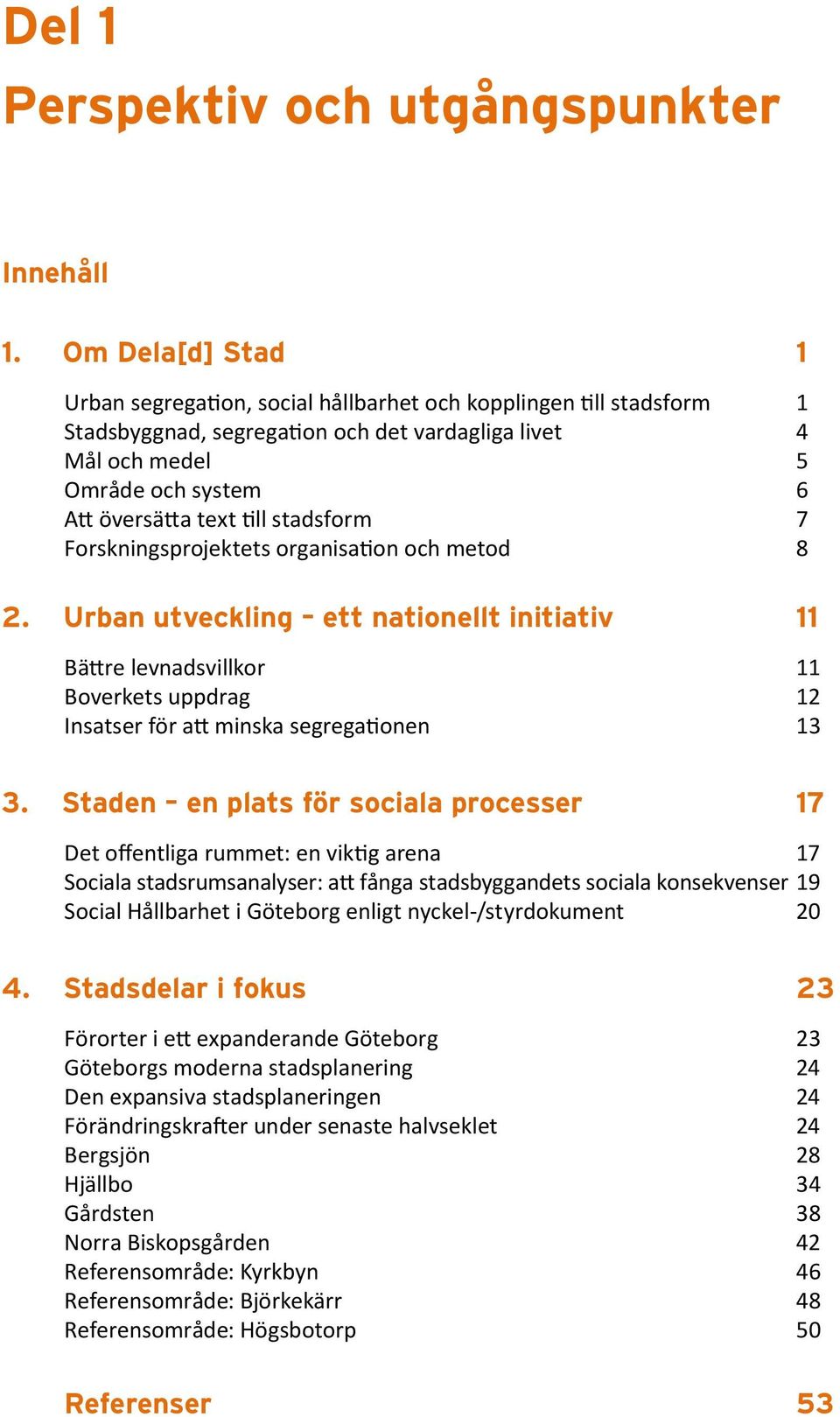 stadsform 7 Forskningsprojektets organisation och metod 8 2. Urban utveckling ett nationellt initiativ 11 Bättre levnadsvillkor 11 Boverkets uppdrag 12 Insatser för att minska segregationen 13 3.