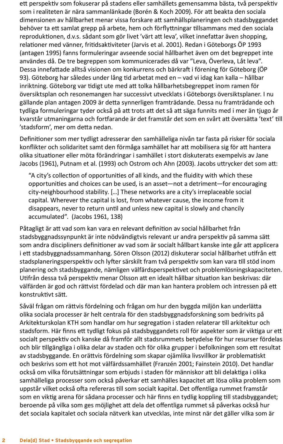 sociala reproduktionen, d.v.s. sådant som gör livet värt att leva, vilket innefattar även shopping, relationer med vänner, fritidsaktiviteter (Jarvis et al. 2001).