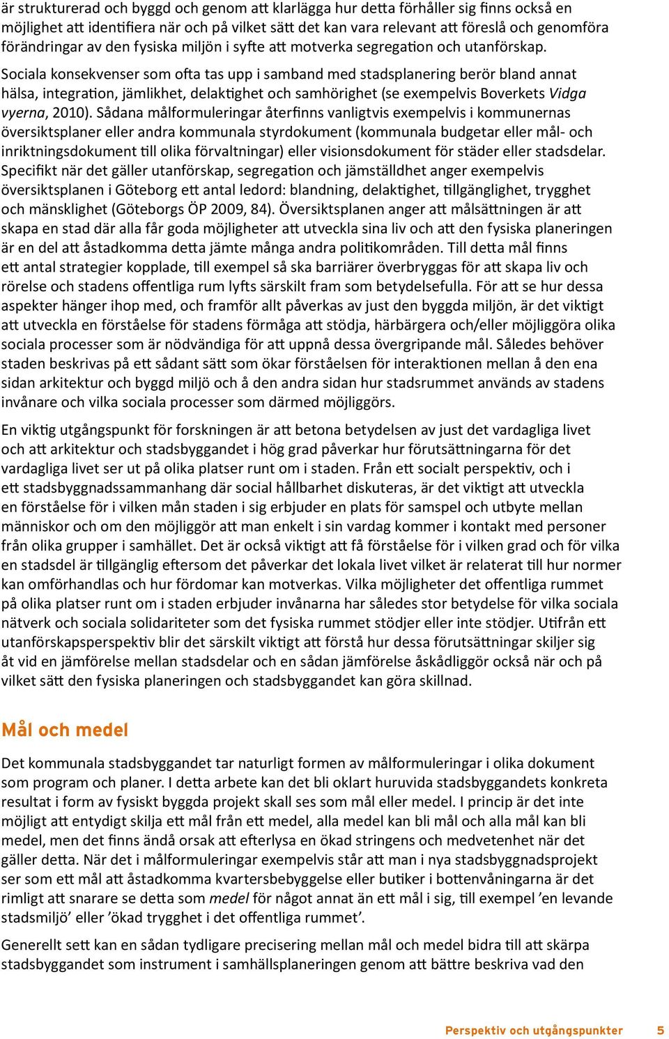 Sociala konsekvenser som ofta tas upp i samband med stadsplanering berör bland annat hälsa, integration, jämlikhet, delaktighet och samhörighet (se exempelvis Boverkets Vidga vyerna, 2010).