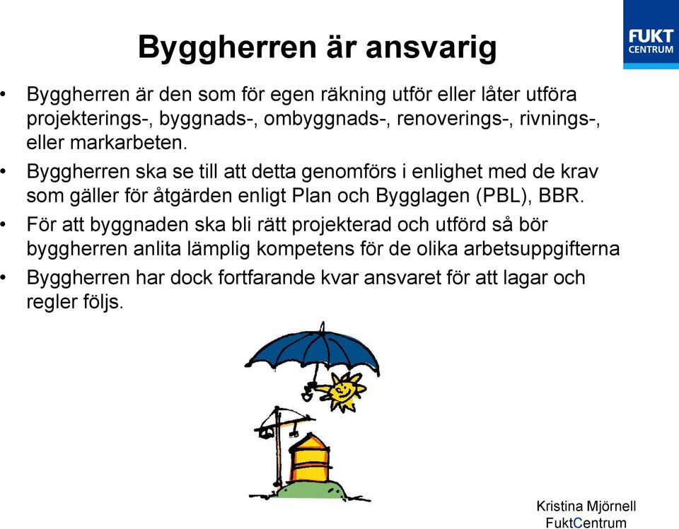 Byggherren ska se till att detta genomförs i enlighet med de krav som gäller för åtgärden enligt Plan och Bygglagen (PBL),