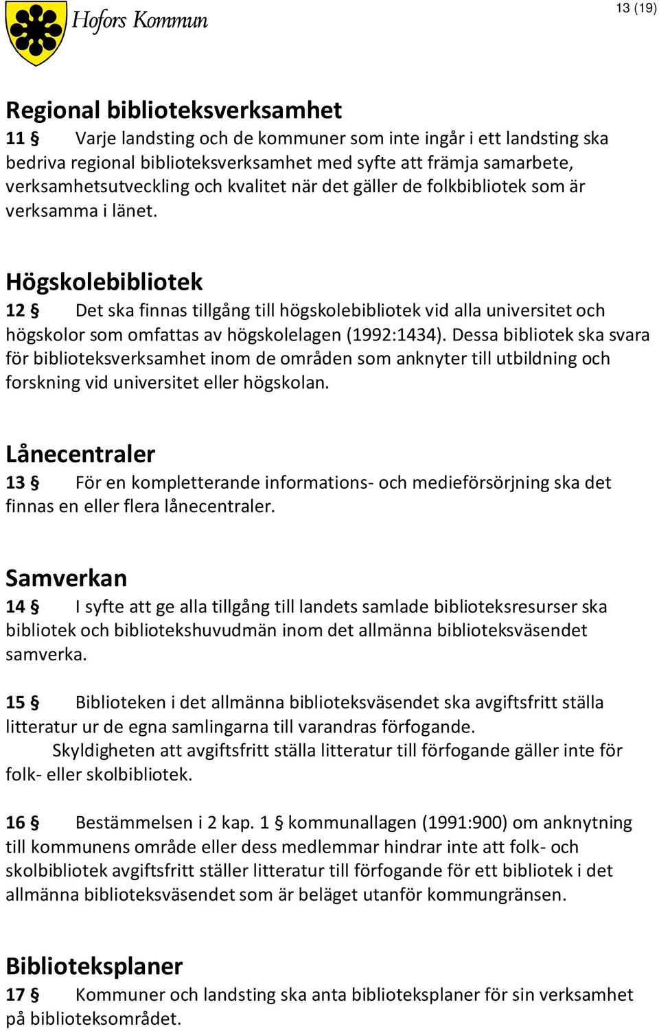 Högskolebibliotek 12 Det ska finnas tillgång till högskolebibliotek vid alla universitet och högskolor som omfattas av högskolelagen (1992:1434).