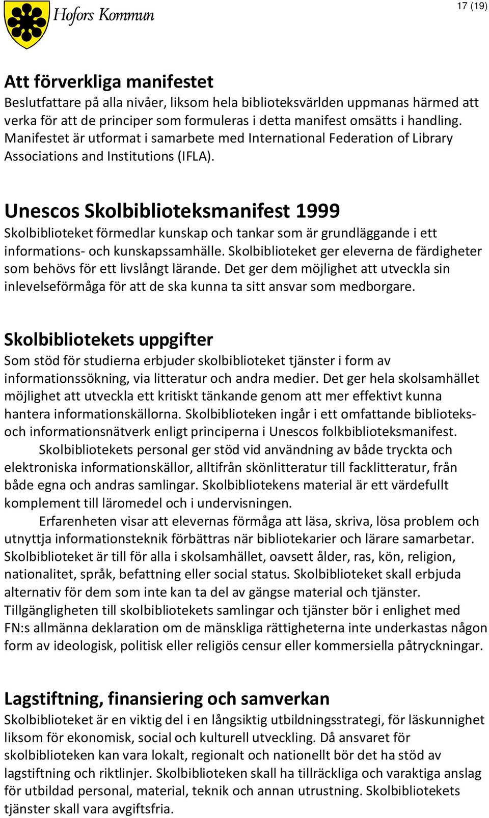 Unescos Skolbiblioteksmanifest 1999 Skolbiblioteket förmedlar kunskap och tankar som är grundläggande i ett informations- och kunskapssamhälle.