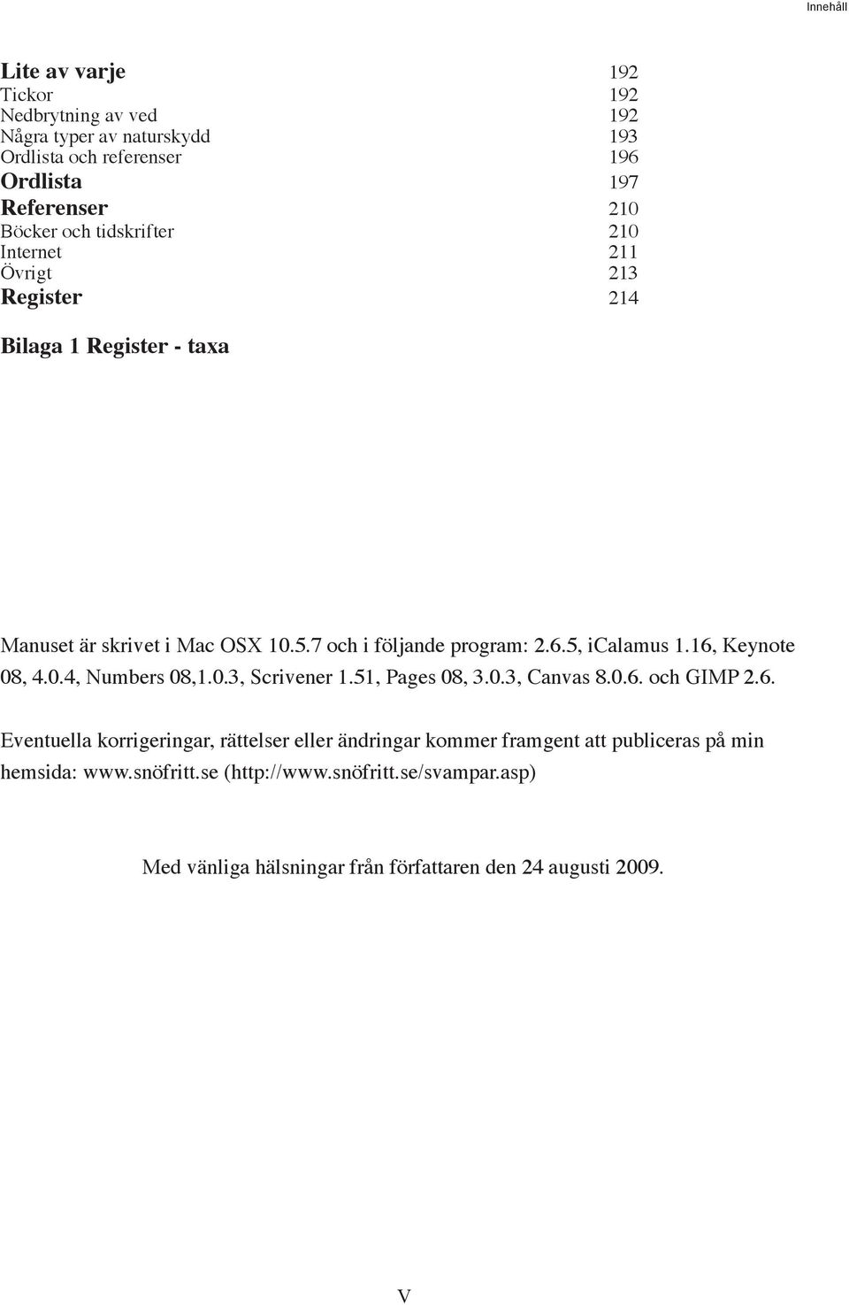 16, Keynote 08, 4.0.4, Numbers 08,1.0.3, Scrivener 1.51, Pages 08, 3.0.3, Canvas 8.0.6. och GIMP 2.6. Eventuella korrigeringar, rättelser eller ändringar kommer framgent att publiceras på min hemsida: www.