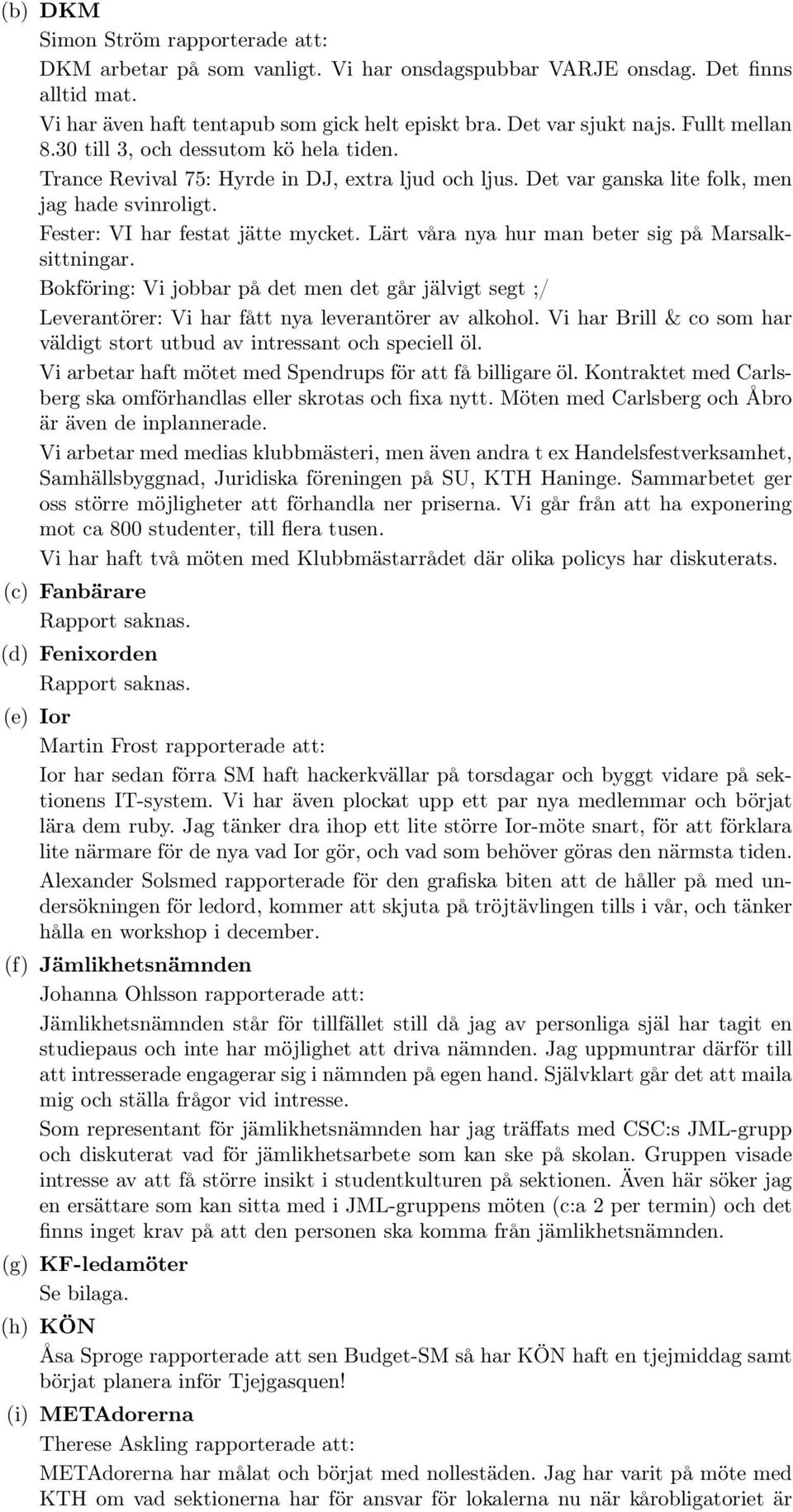 Lärt våra nya hur man beter sig på Marsalksittningar. Bokföring: Vi jobbar på det men det går jälvigt segt ;/ Leverantörer: Vi har fått nya leverantörer av alkohol.