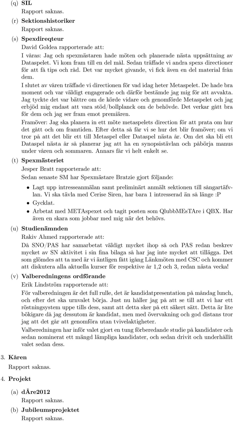 I slutet av våren träffade vi directionen för vad idag heter Metaspelet. De hade bra moment och var väldigt engagerade och därför bestämde jag mig för att avvakta.