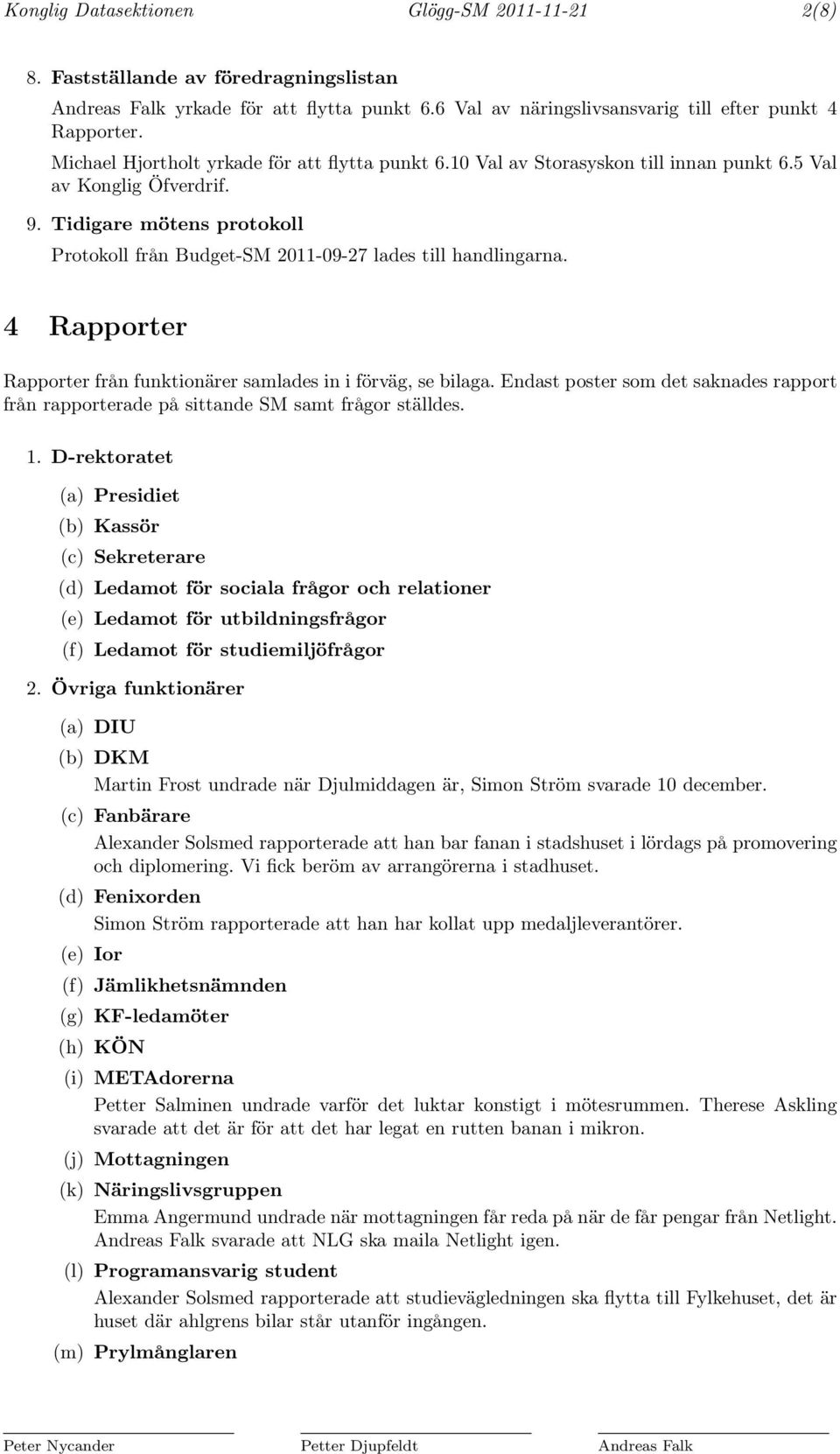 Tidigare mötens protokoll Protokoll från Budget-SM 2011-09-27 lades till handlingarna. 4 Rapporter Rapporter från funktionärer samlades in i förväg, se bilaga.