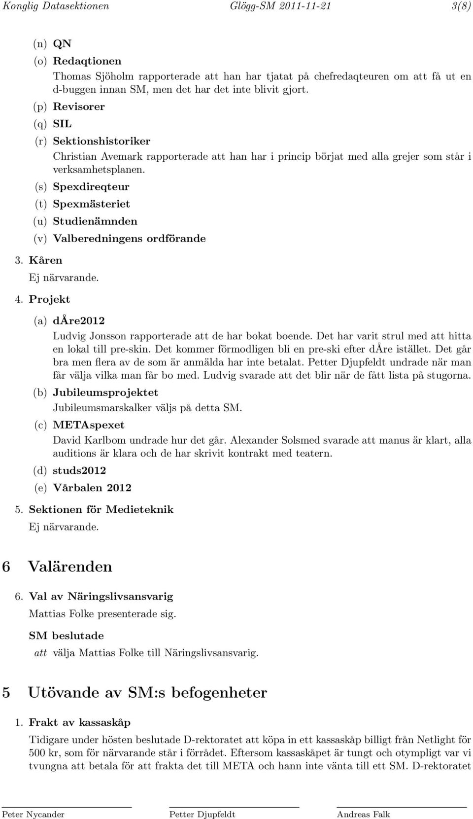 (s) Spexdireqteur (t) Spexmästeriet (u) Studienämnden (v) Valberedningens ordförande 3. Kåren Ej närvarande. 4. Projekt (a) dåre2012 Ludvig Jonsson rapporterade att de har bokat boende.
