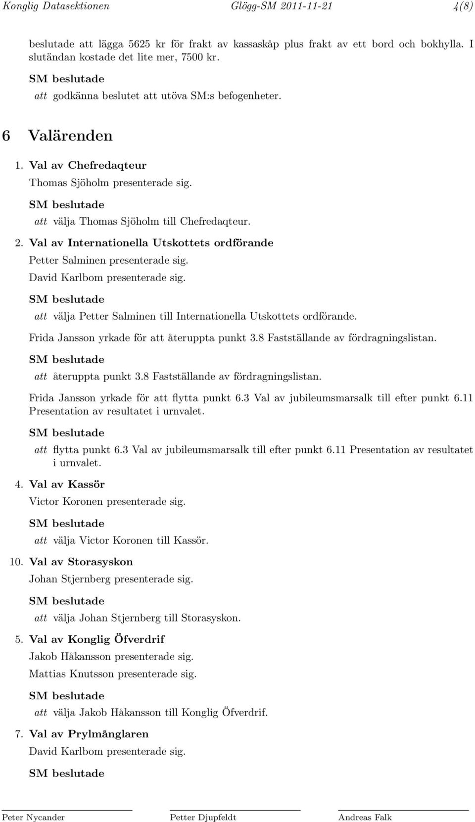 Val av Internationella Utskottets ordförande Petter Salminen presenterade sig. David Karlbom presenterade sig. att välja Petter Salminen till Internationella Utskottets ordförande.