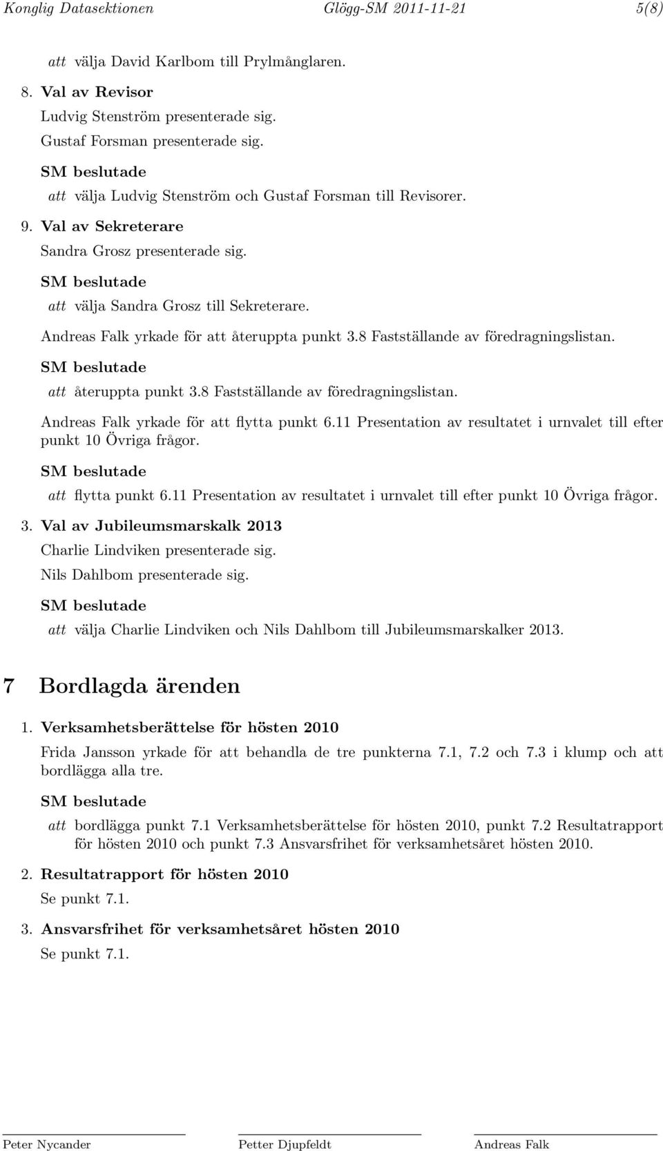 Andreas Falk yrkade för att återuppta punkt 3.8 Fastställande av föredragningslistan. att återuppta punkt 3.8 Fastställande av föredragningslistan. Andreas Falk yrkade för att flytta punkt 6.