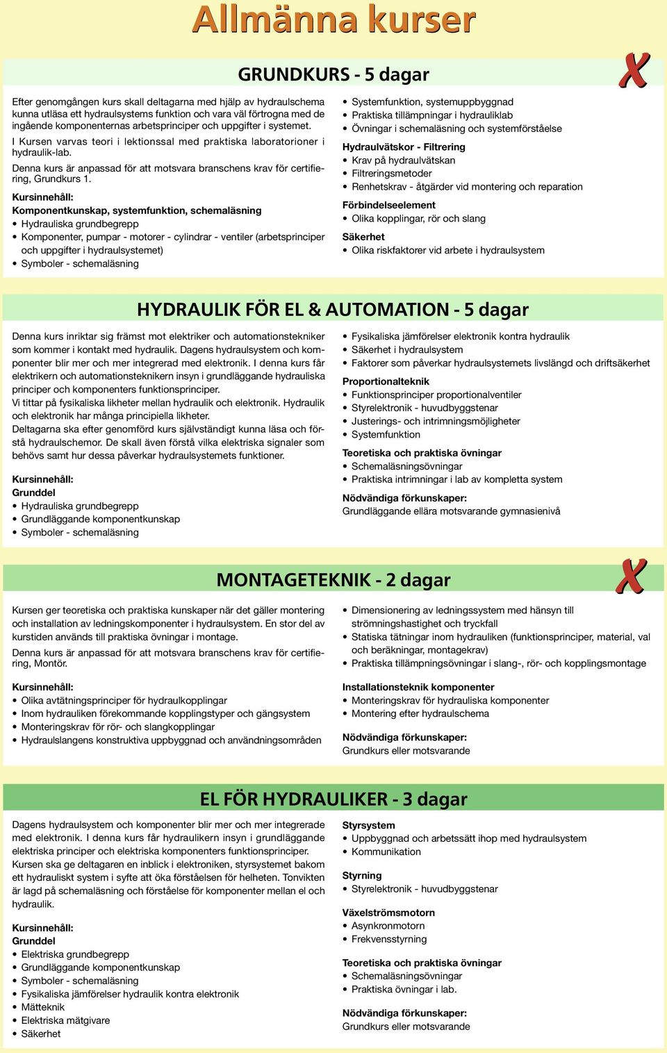 Komponentkunskap, systemfunktion, schemaläsning Hydrauliska grundbegrepp Komponenter, pumpar - motorer - cylindrar - ventiler (arbets principer och uppgifter i hydraulsystemet) Symboler -