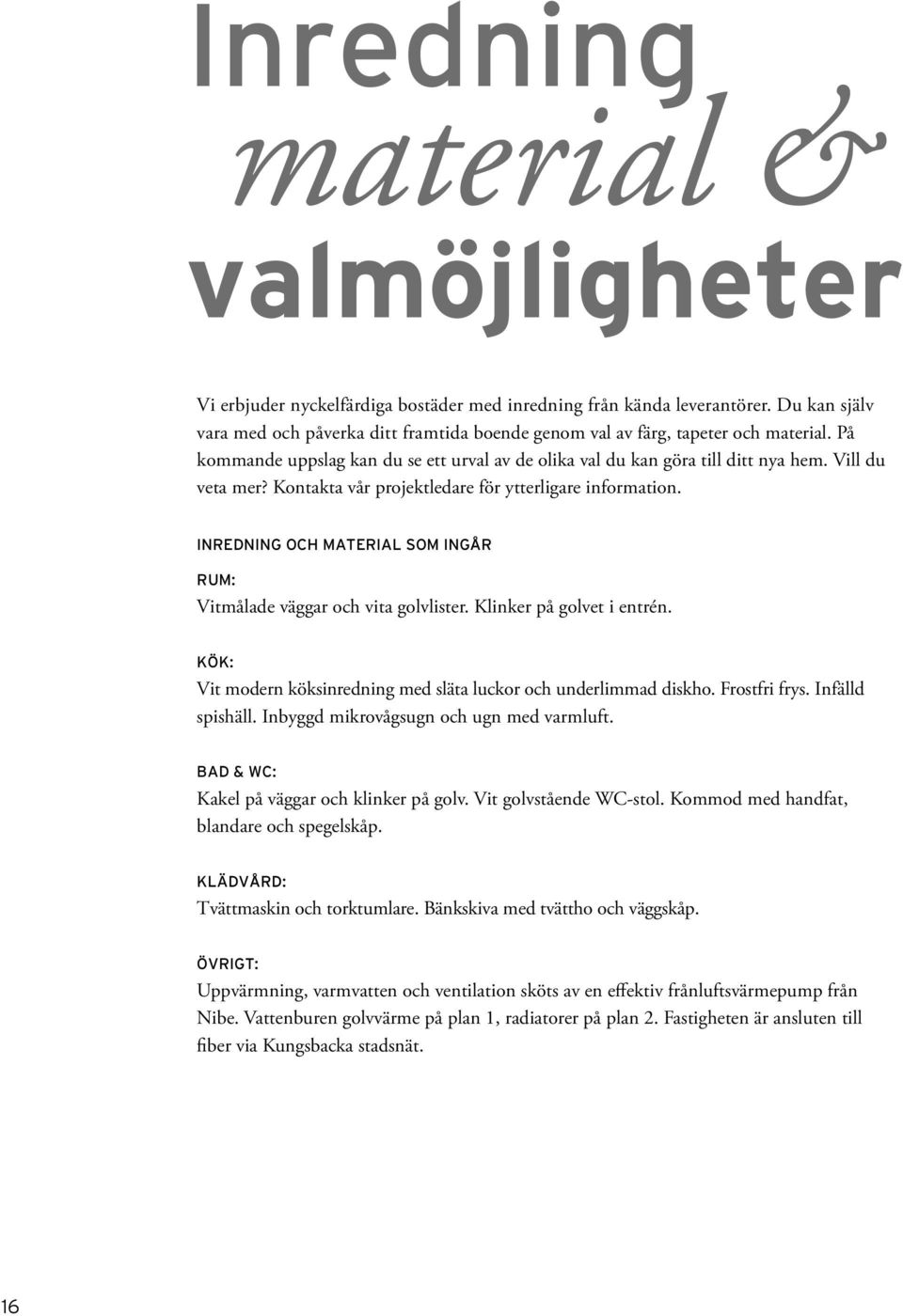 ontakta vår projektledare för ytterligare information INREDNIN OCH MATERIAL SOM INÅR RUM: Vitmålade väggar och vita golvlister linker på golvet i entrén Ö: Vit modern köksinredning med släta luckor