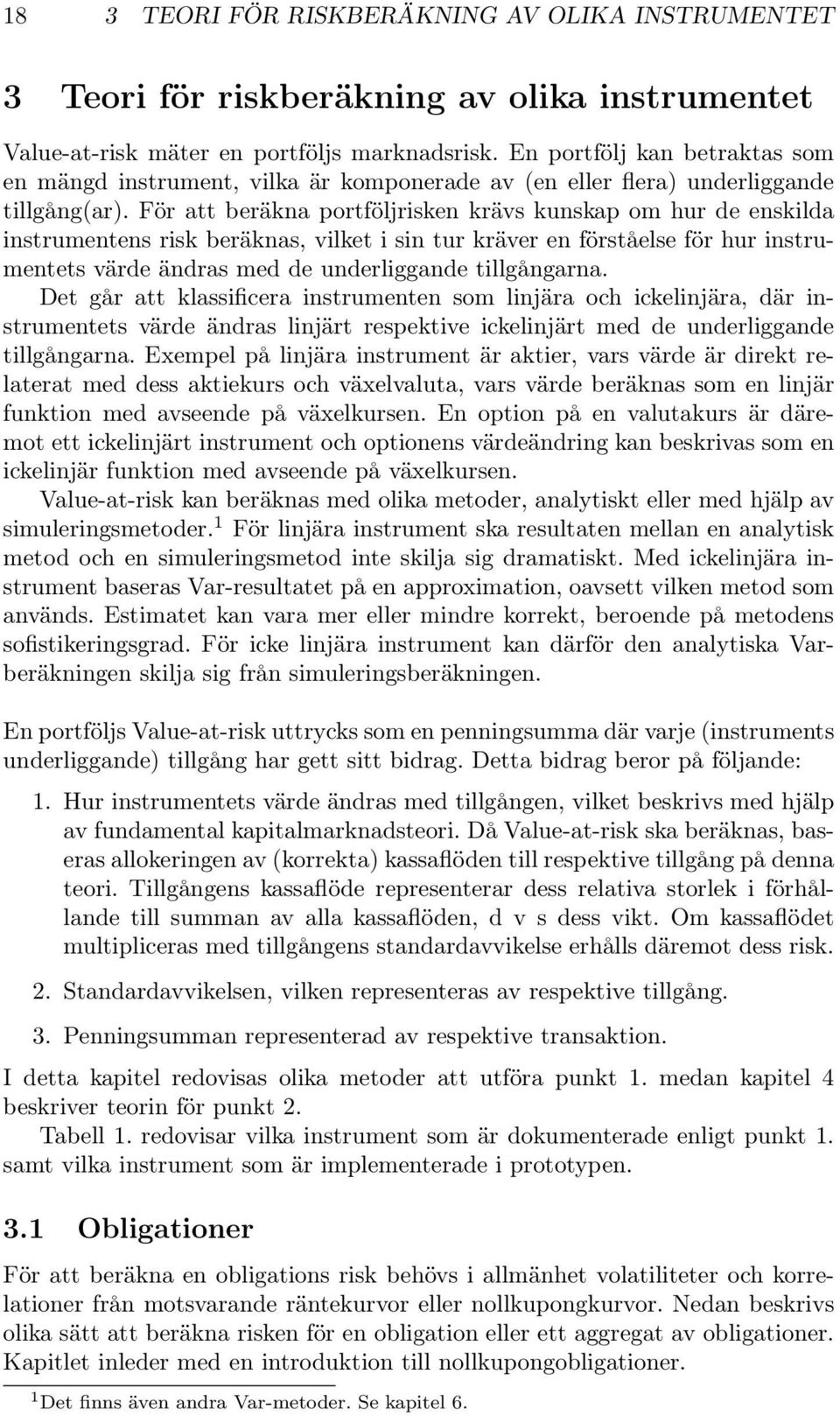 För att beräkna portföljrisken krävs kunskap om hur de enskilda instrumentens risk beräknas, vilket i sin tur kräver en förståelse för hur instrumentets värde ändras med de underliggande tillgångarna.