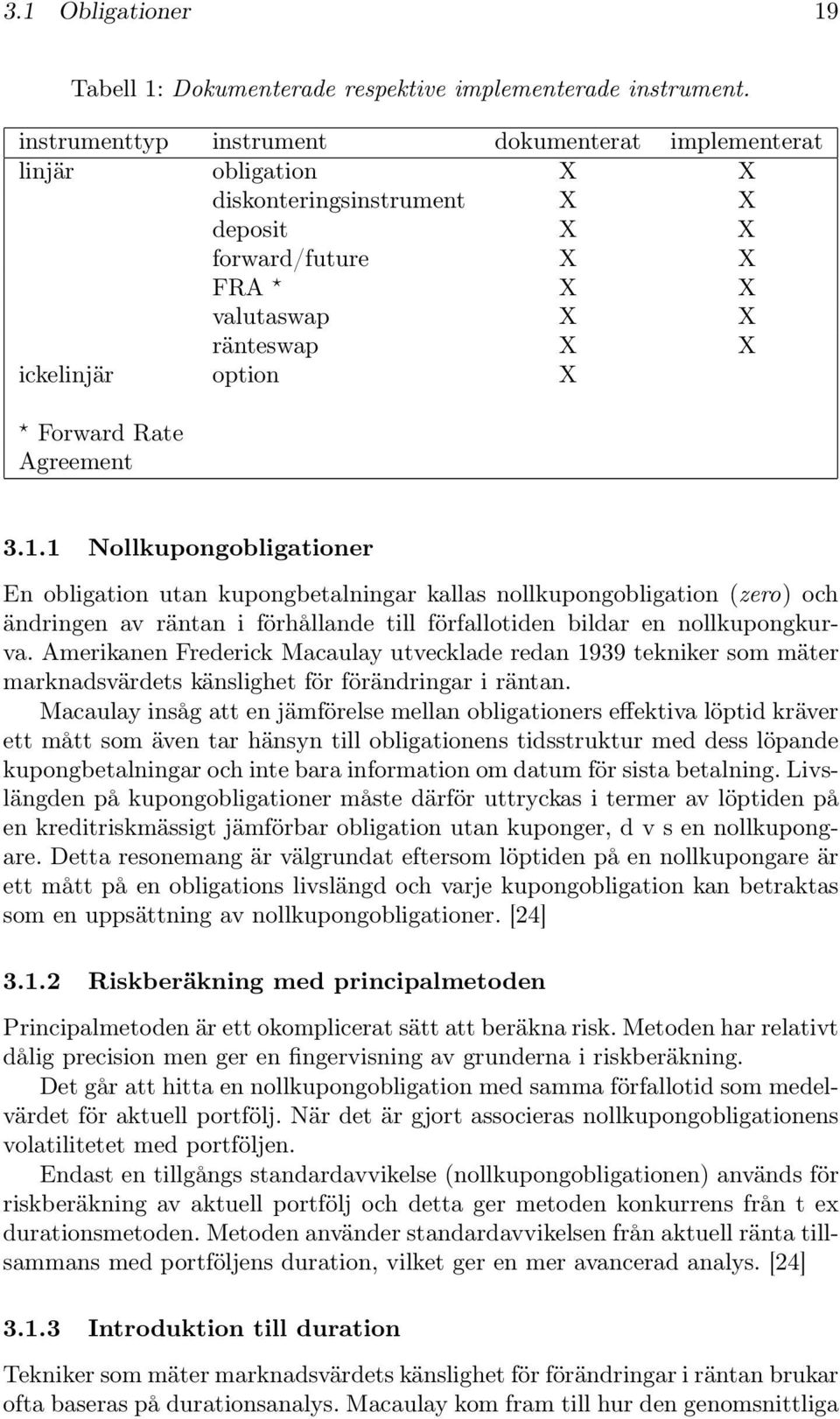 Rate Agreement 3.1.1 Nollkupongobligationer En obligation utan kupongbetalningar kallas nollkupongobligation (zero) och ändringen av räntan i förhållande till förfallotiden bildar en nollkupongkurva.