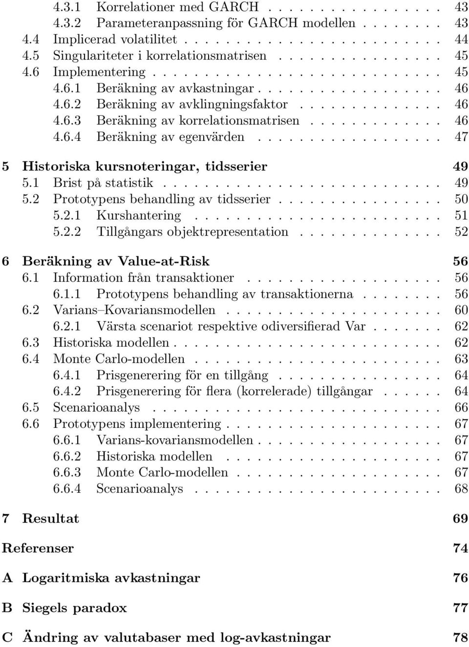 ............. 46 4.6.3 Beräkning av korrelationsmatrisen............. 46 4.6.4 Beräkning av egenvärden.................. 47 5 Historiska kursnoteringar, tidsserier 49 5.