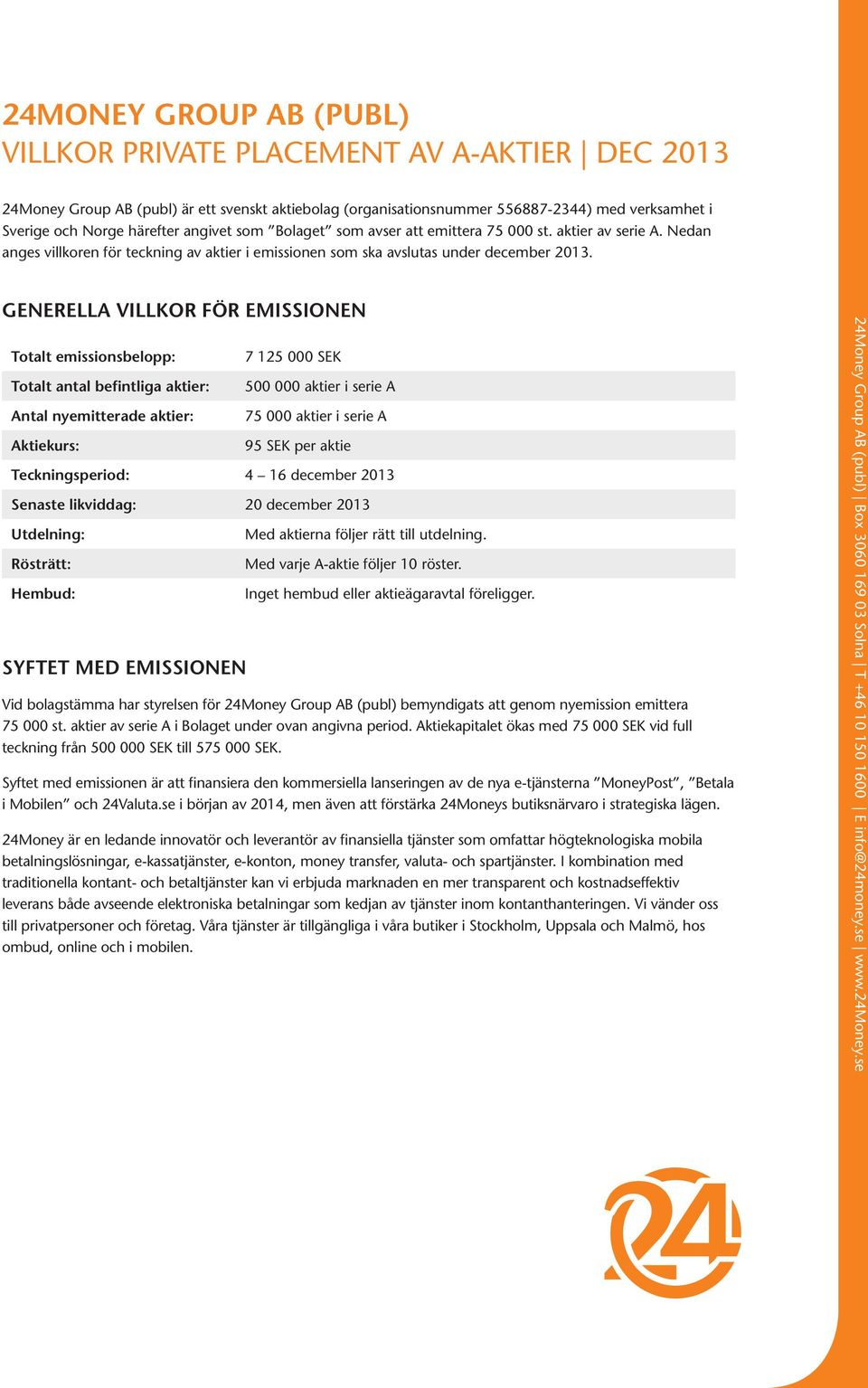 GENERELLA VILLKOR FÖR EMISSIONEN Totalt emissionsbelopp: Totalt antal befintliga aktier: Antal nyemitterade aktier: Aktiekurs: 7 125 000 SEK 500 000 aktier i serie A 75 000 aktier i serie A 95 SEK