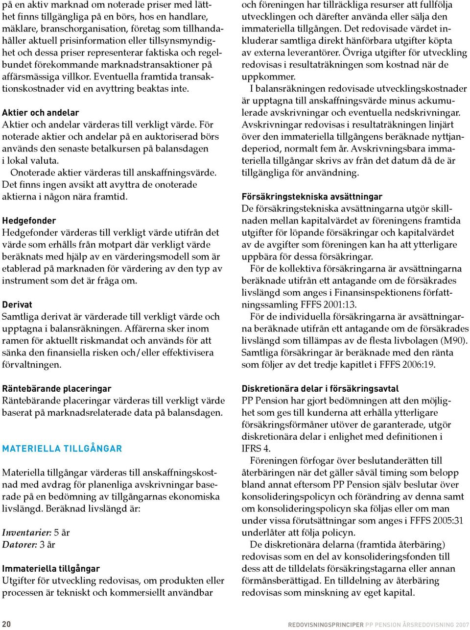 Eventuella framtida transaktionskostnader vid en avyttring beaktas inte. Aktier och andelar Aktier och andelar värderas till verkligt värde.