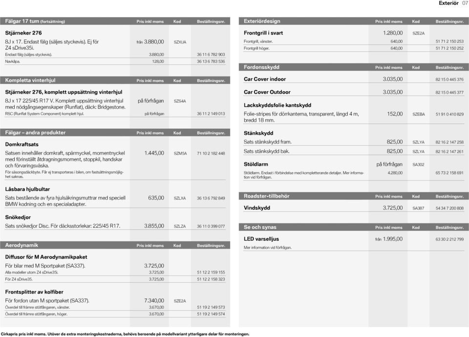 Pris Kod inkl moms Beställningsnr.Beställningsnr. KodExteriördesign Stjärneker 276 8J!x!17. Endast fälg (säljes styckevis). Ej för Z4!sDrive35i. Endast fälg (säljes styckevis). från 3.