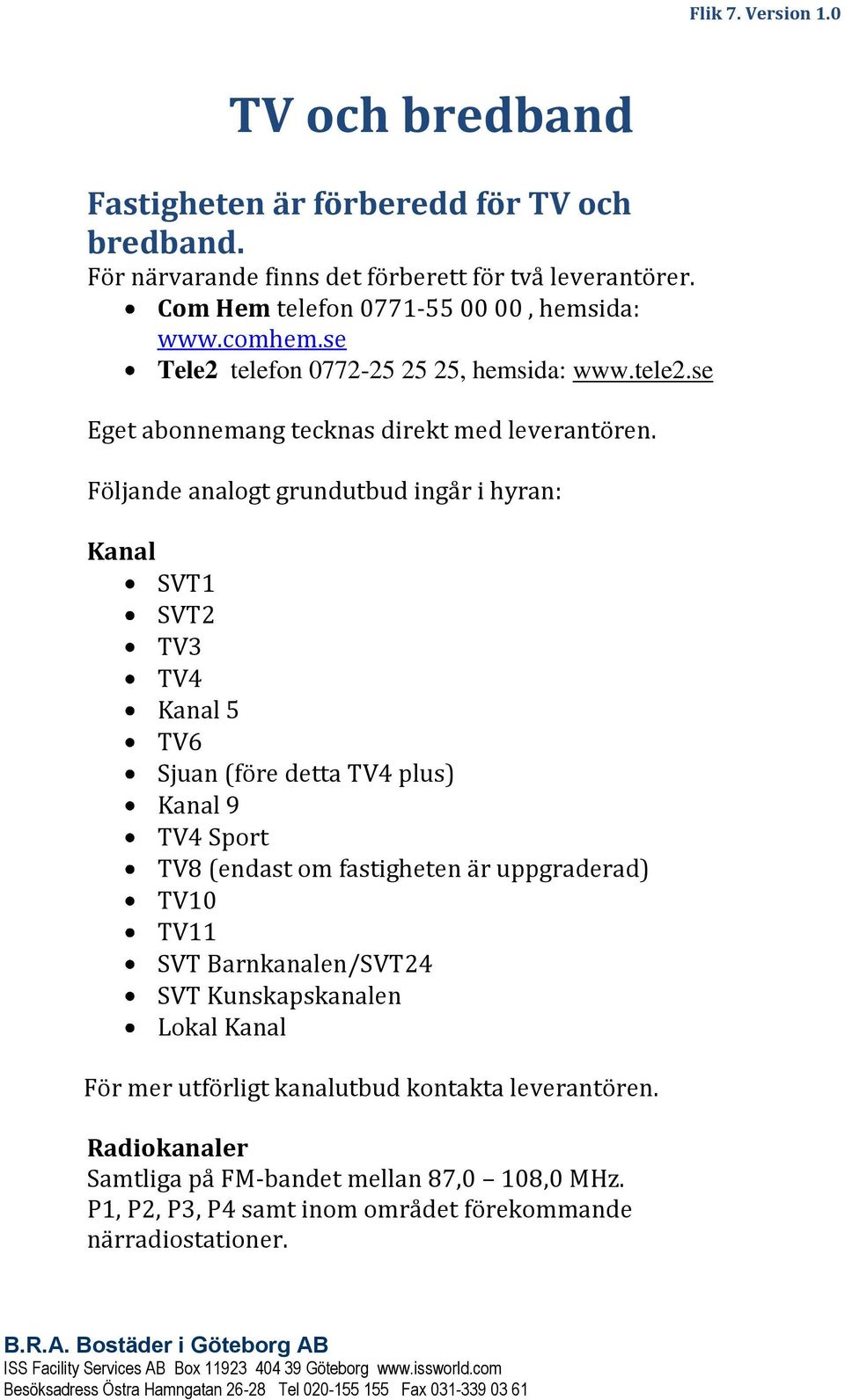 Följande analogt grundutbud ingår i hyran: Kanal SVT1 SVT2 TV3 TV4 Kanal 5 TV6 Sjuan (före detta TV4 plus) Kanal 9 TV4 Sport TV8 (endast om fastigheten är uppgraderad) TV10