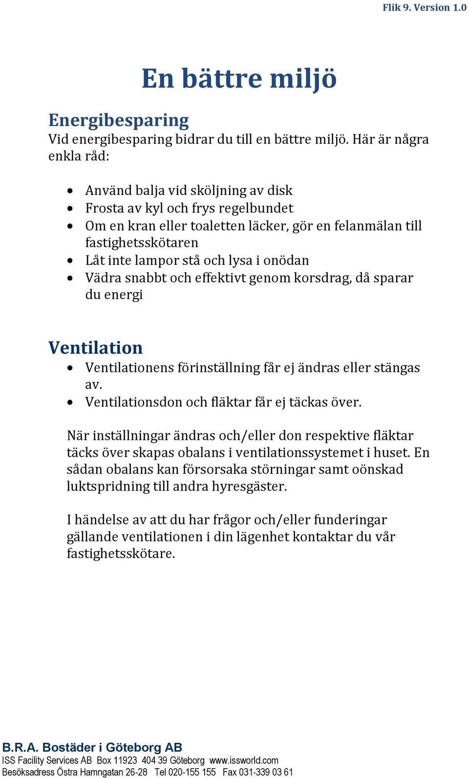 i onödan Vädra snabbt och effektivt genom korsdrag, då sparar du energi Ventilation Ventilationens förinställning får ej ändras eller stängas av. Ventilationsdon och fläktar får ej täckas över.