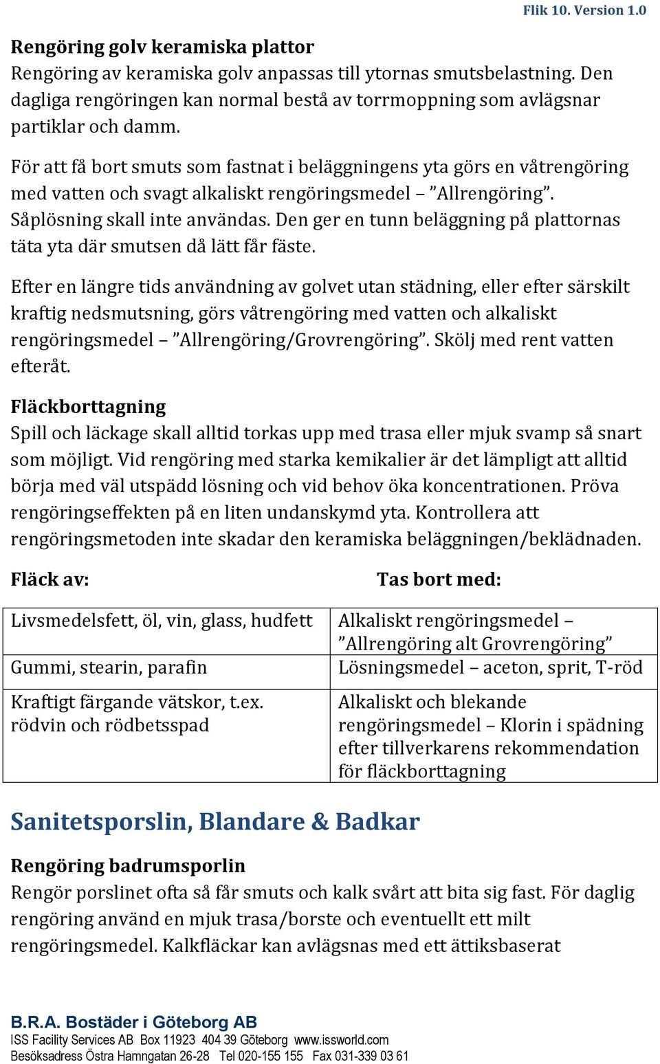 För att få bort smuts som fastnat i beläggningens yta görs en våtrengöring med vatten och svagt alkaliskt rengöringsmedel Allrengöring. Såplösning skall inte användas.