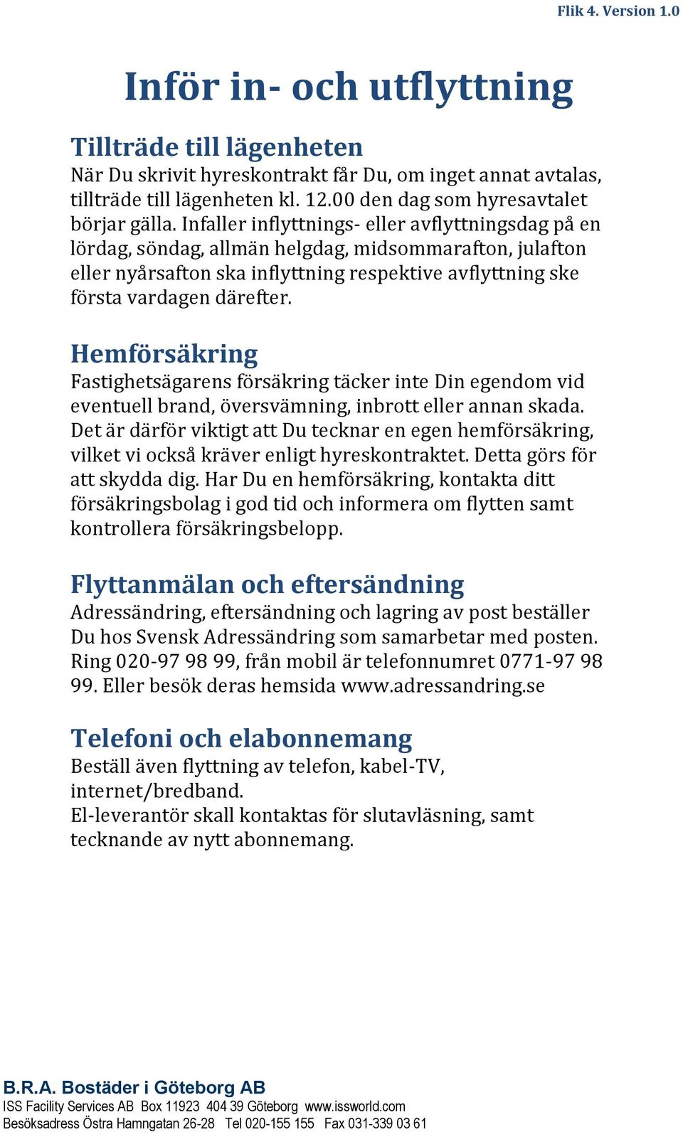 Infaller inflyttnings- eller avflyttningsdag på en lördag, söndag, allmän helgdag, midsommarafton, julafton eller nyårsafton ska inflyttning respektive avflyttning ske första vardagen därefter.