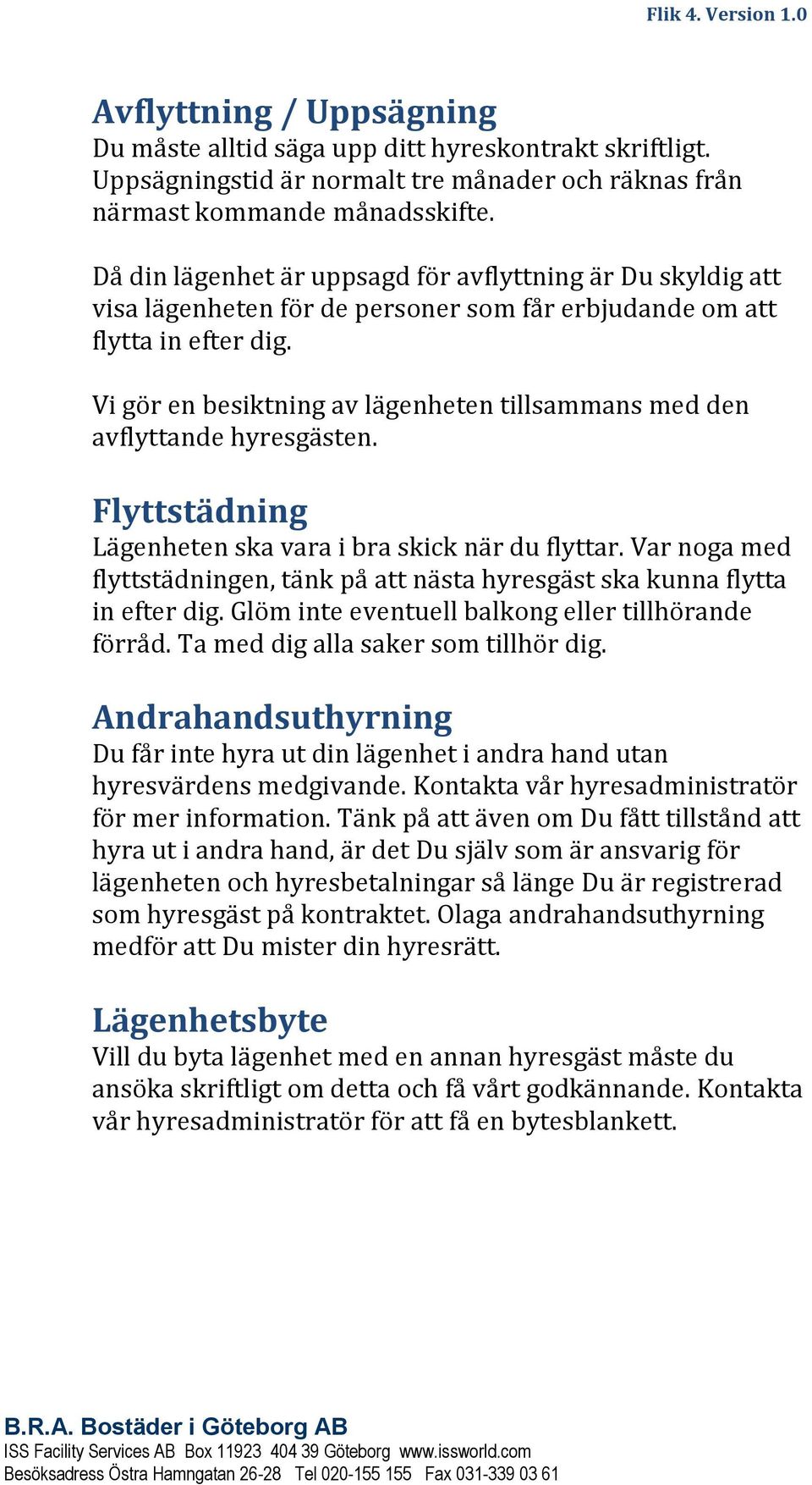 Vi gör en besiktning av lägenheten tillsammans med den avflyttande hyresgästen. Flyttstädning Lägenheten ska vara i bra skick när du flyttar.