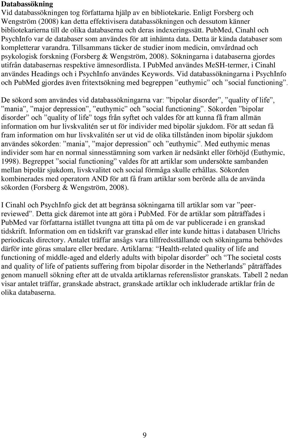 PubMed, Cinahl och PsychInfo var de databaser som användes för att inhämta data. Detta är kända databaser som kompletterar varandra.