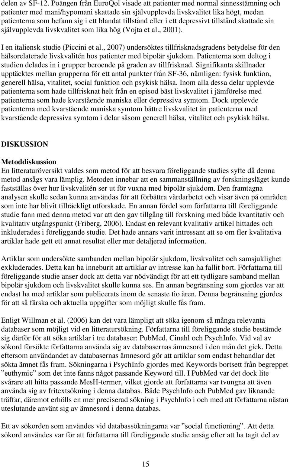 tillstånd eller i ett depressivt tillstånd skattade sin självupplevda livskvalitet som lika hög (Vojta et al., 2001). I en italiensk studie (Piccini et al.