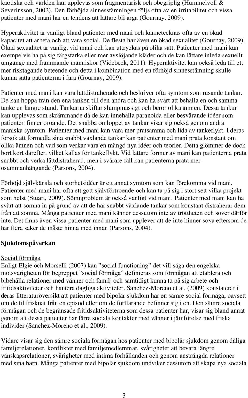 Hyperaktivitet är vanligt bland patienter med mani och kännetecknas ofta av en ökad kapacitet att arbeta och att vara social. De flesta har även en ökad sexualitet (Gournay, 2009).