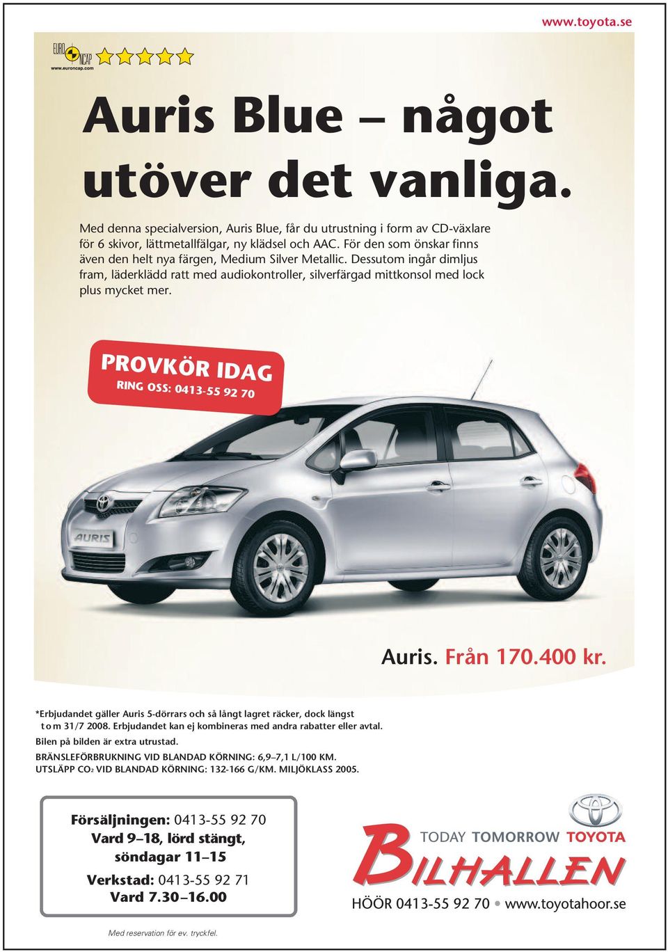 PROVKÖR IDAG RING OSS: 0413-55 92 70 Auris. Från 170.400 kr. *Erbjudandet gäller Auris 5-dörrars och så långt lagret räcker, dock längst t o m 31/7 2008.