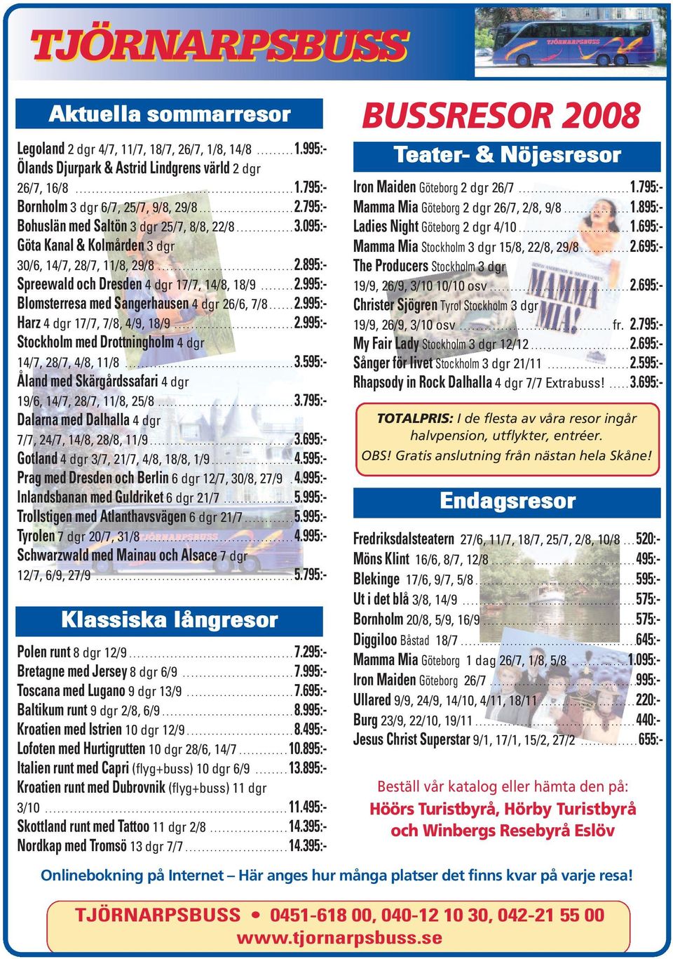 ....... 2.995:- Blomsterresa med Sangerhausen 4 dgr 26/6, 7/8...... 2.995:- Harz 4 dgr 17/7, 7/8, 4/9, 18/9............................. 2.995:- Stockholm med Drottningholm 4 dgr 14/7, 28/7, 4/8, 11/8.