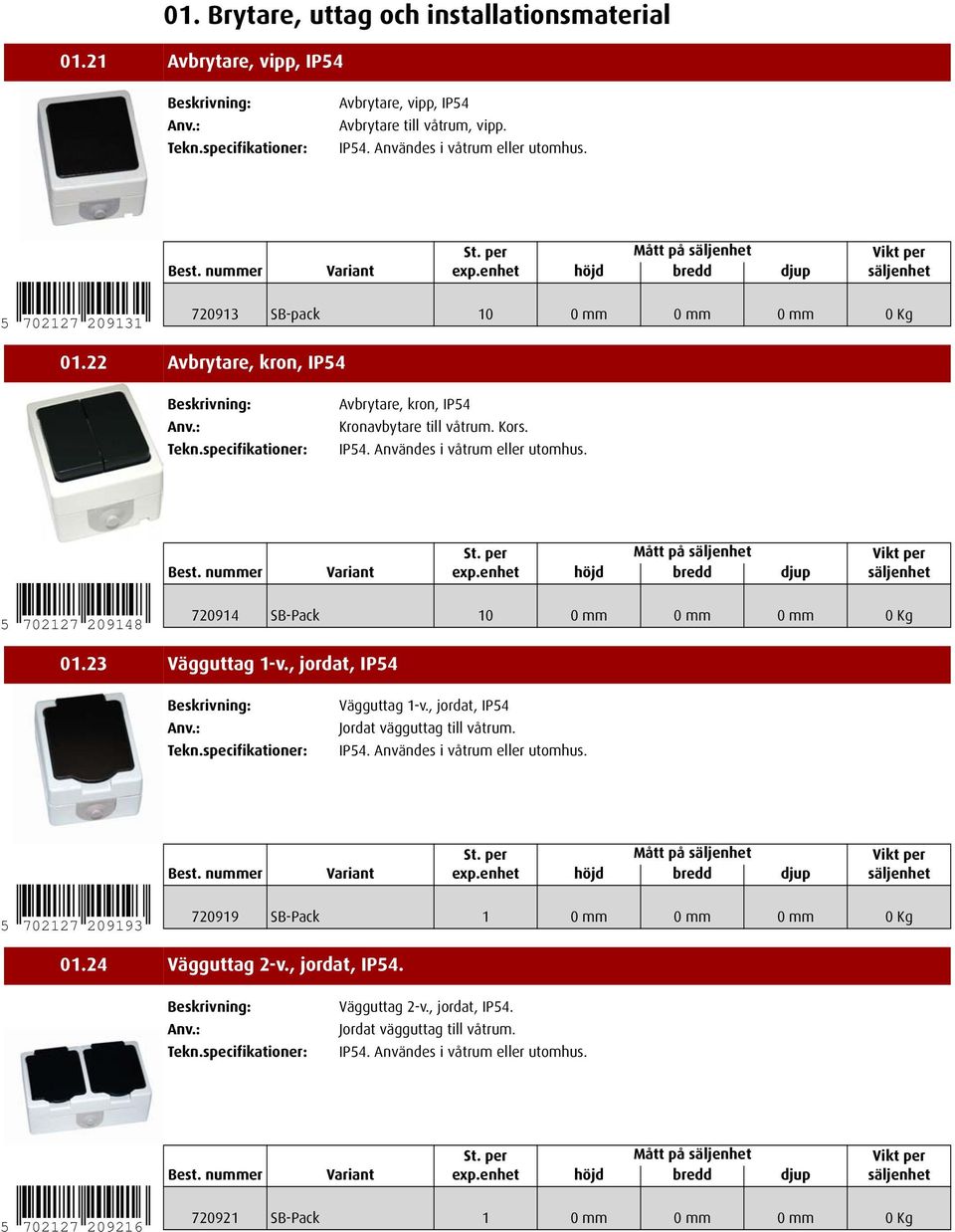 5 702127 209148 720914 SB-Pack 10 0mm 0mm 0mm 0Kg 01.23 Vägguttag 1-v., jordat, IP54 Vägguttag 1-v., jordat, IP54 Jordat vägguttag till våtrum. IP54. Användes i våtrum eller utomhus.