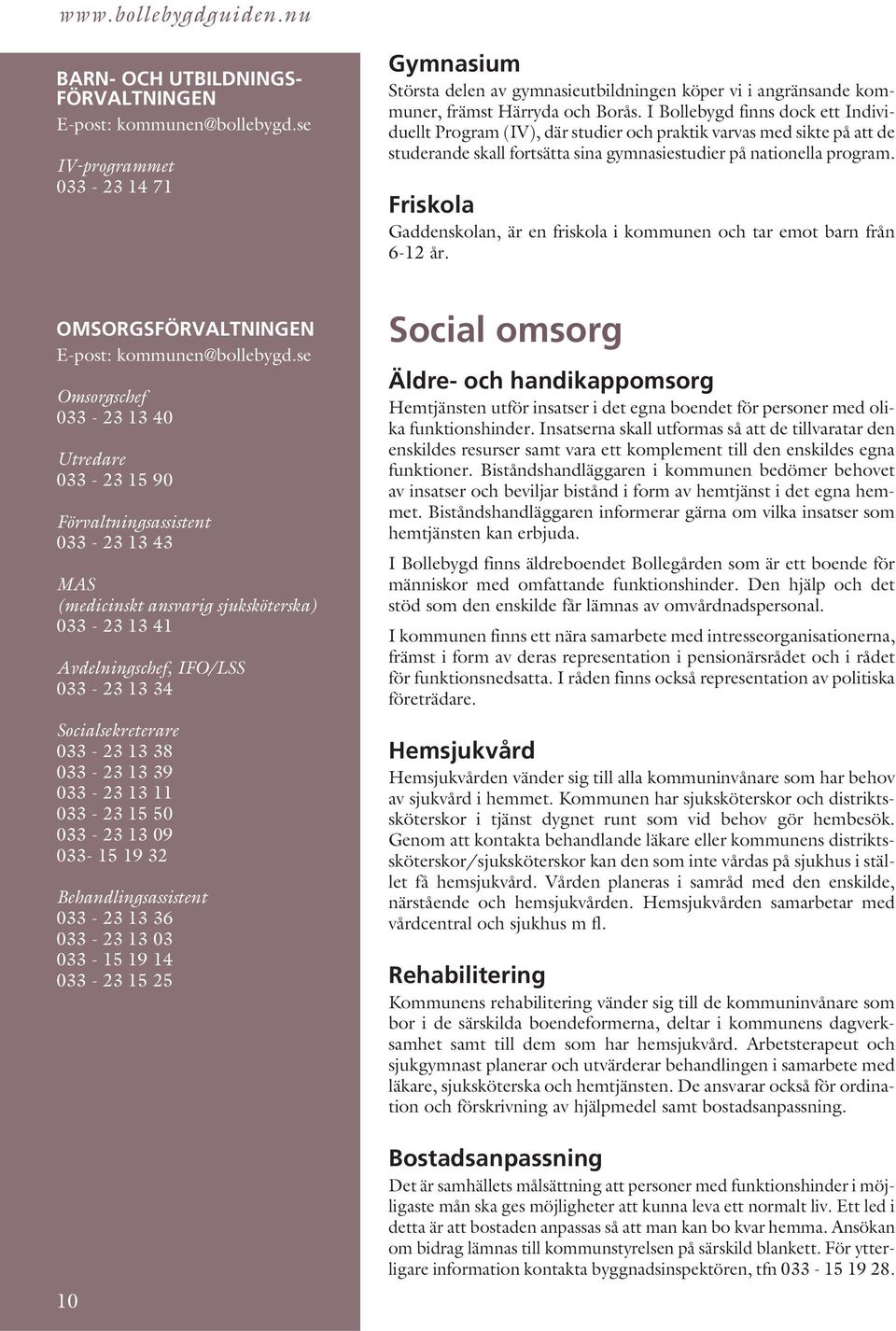 Friskola Gaddenskolan, är en friskola i kommunen och tar emot barn från 6-12 år. OMSORGSFÖRVALTNINGEN E-post: kommunen@bollebygd.