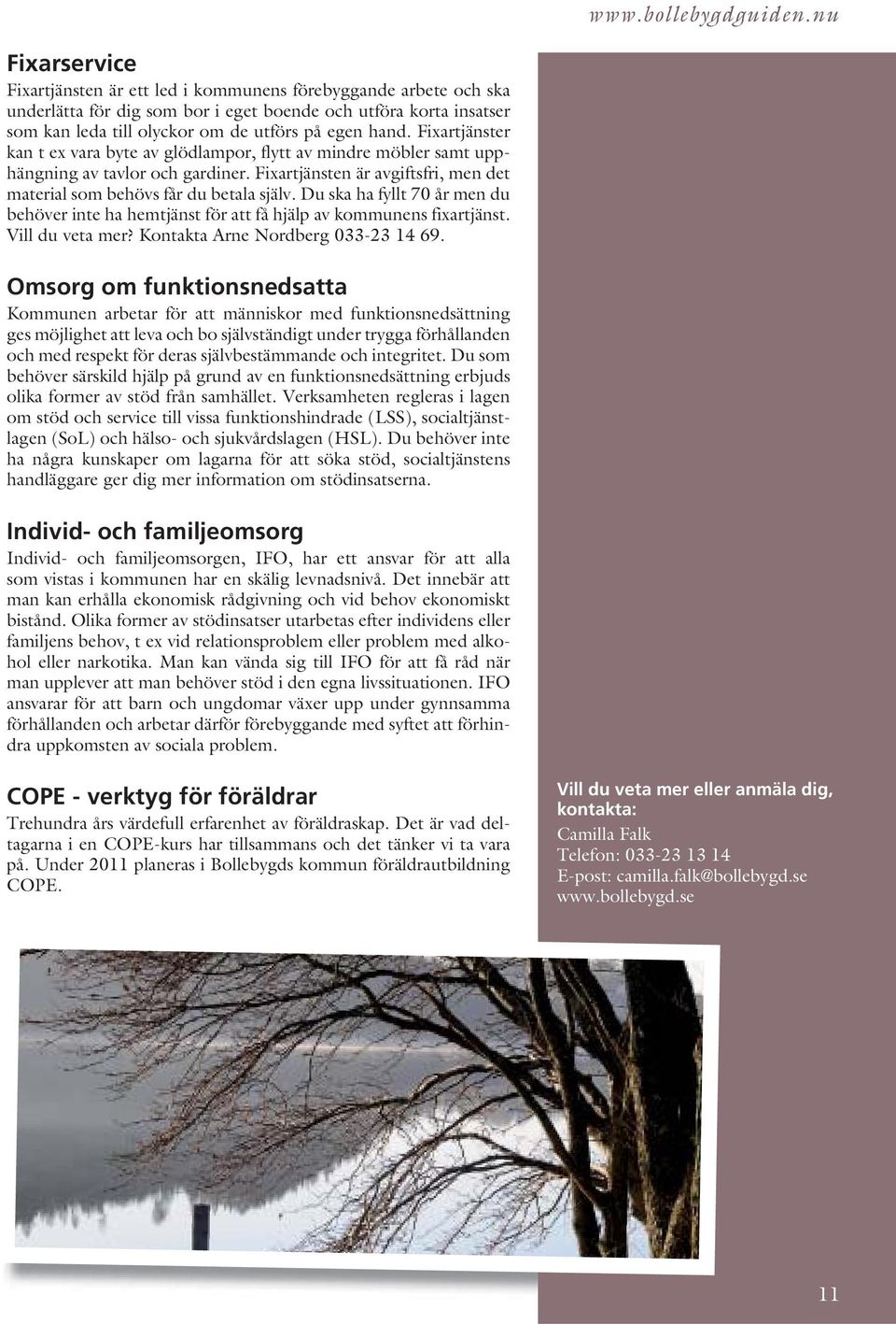 Du ska ha fyllt 70 år men du behöver inte ha hemtjänst för att få hjälp av kommunens fixartjänst. Vill du veta mer? Kontakta Arne Nordberg 033-23 14 69.