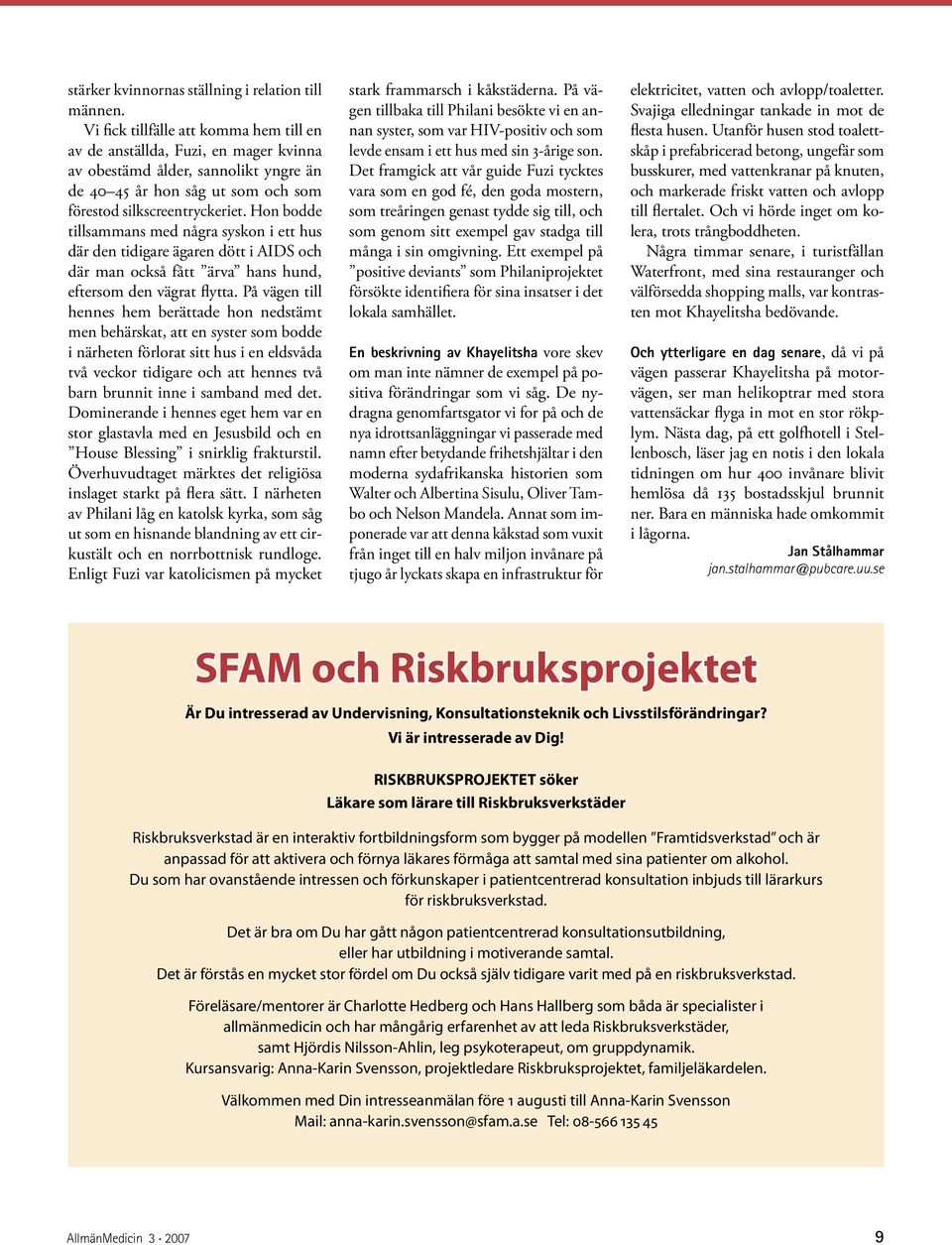 Hon bodde tillsammans med några syskon i ett hus där den tidigare ägaren dött i AIDS och där man också fått ärva hans hund, eftersom den vägrat flytta.