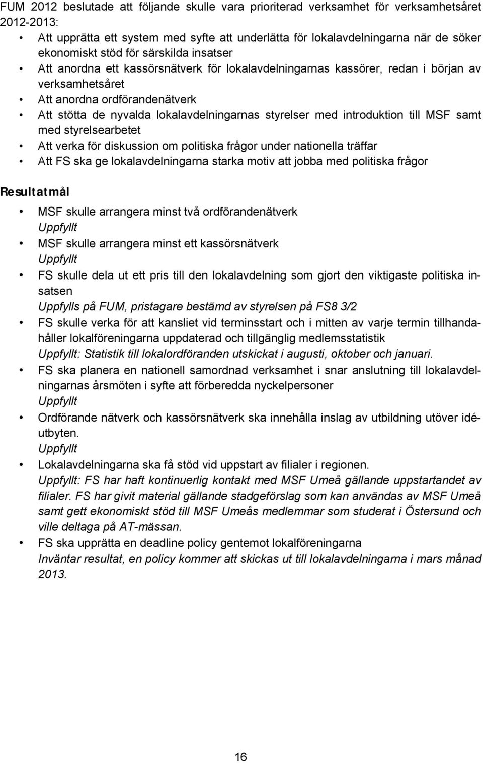 med introduktion till MSF samt med styrelsearbetet Att verka för diskussion om politiska frågor under nationella träffar Att FS ska ge lokalavdelningarna starka motiv att jobba med politiska frågor