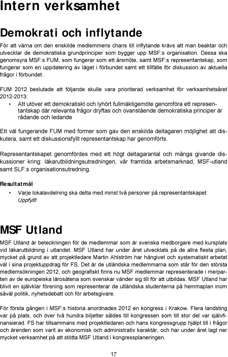 Dessa ska genomsyra MSF:s FUM, som fungerar som ett årsmöte, samt MSF:s representantskap, som fungerar som en uppdatering av läget i förbundet samt ett tillfälle för diskussion av aktuella frågor i